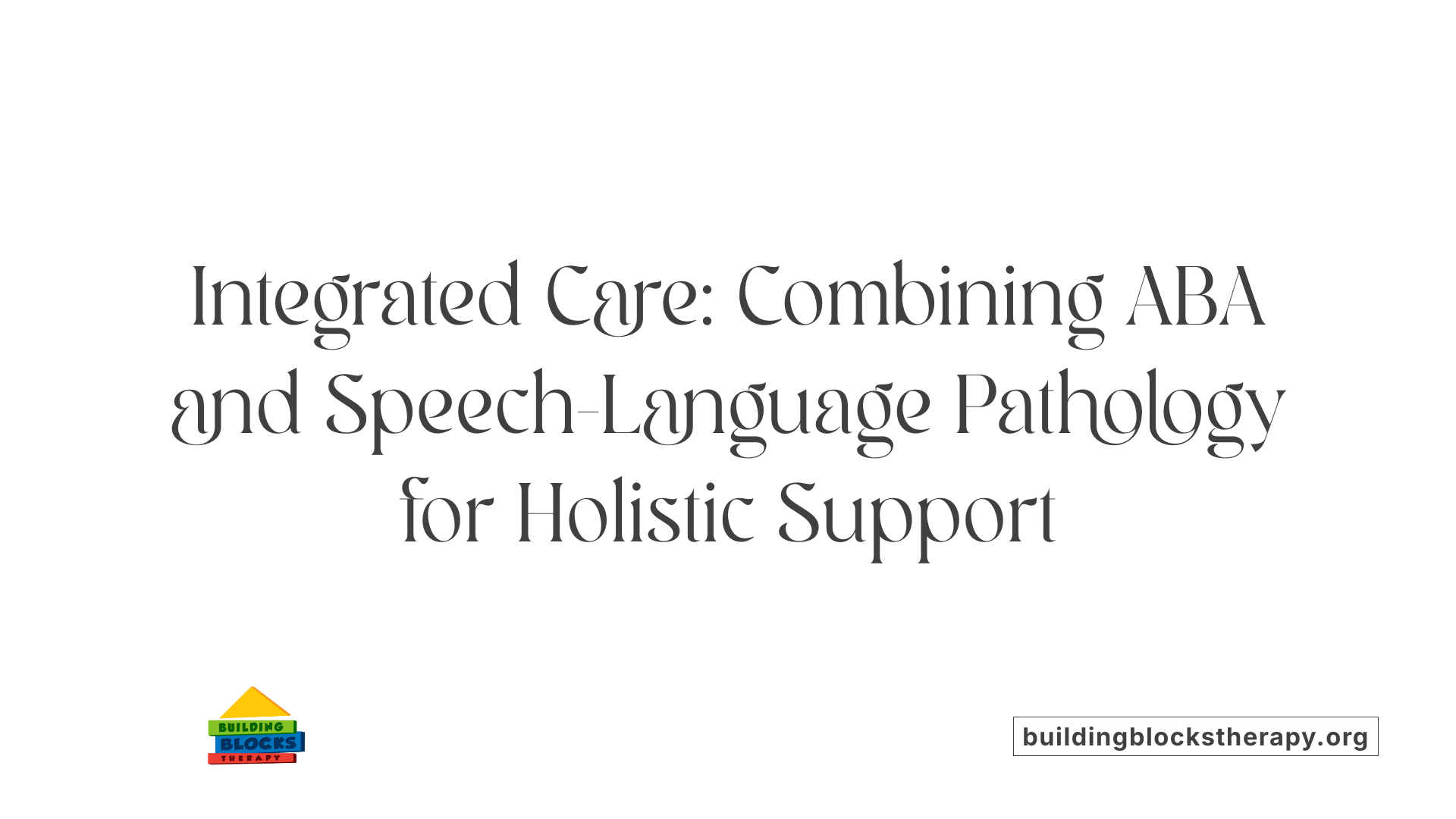 Integrated Care: Combining ABA and Speech-Language Pathology for Holistic Support