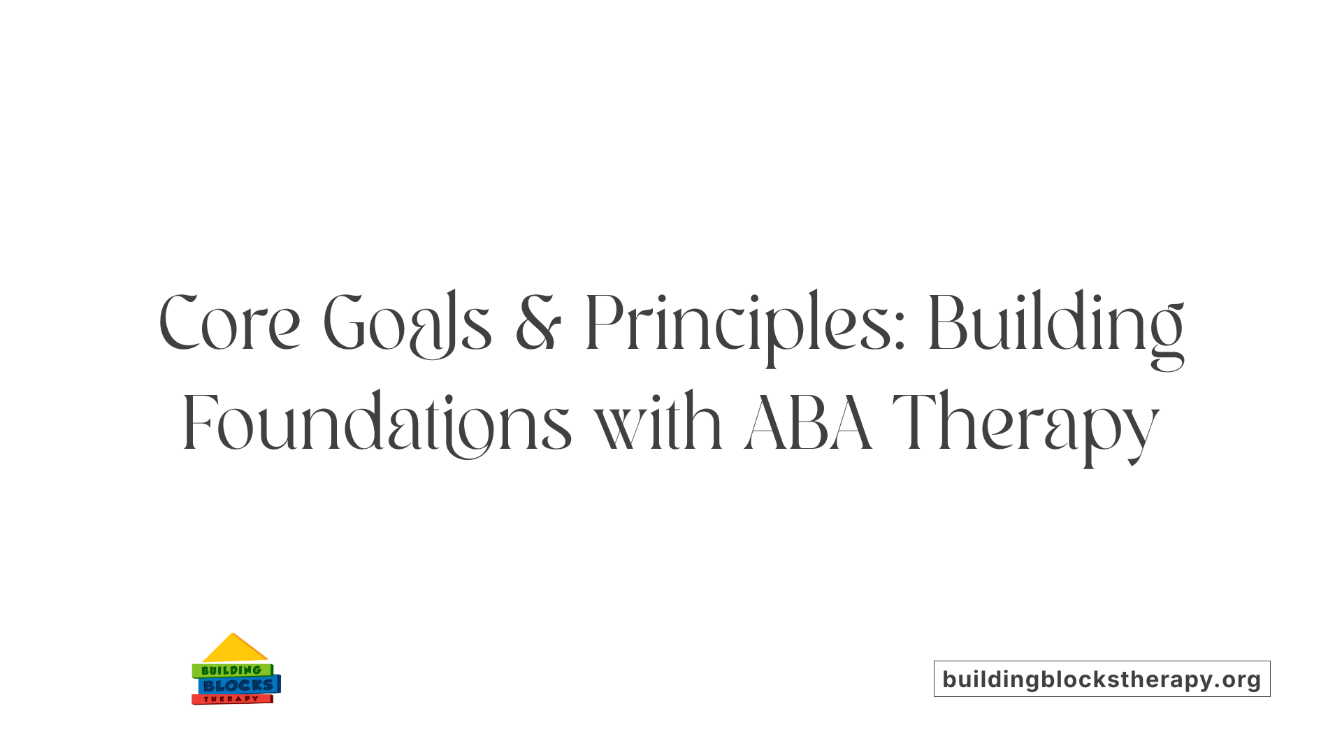 Core Goals &amp; Principles: Building Foundations with ABA Therapy