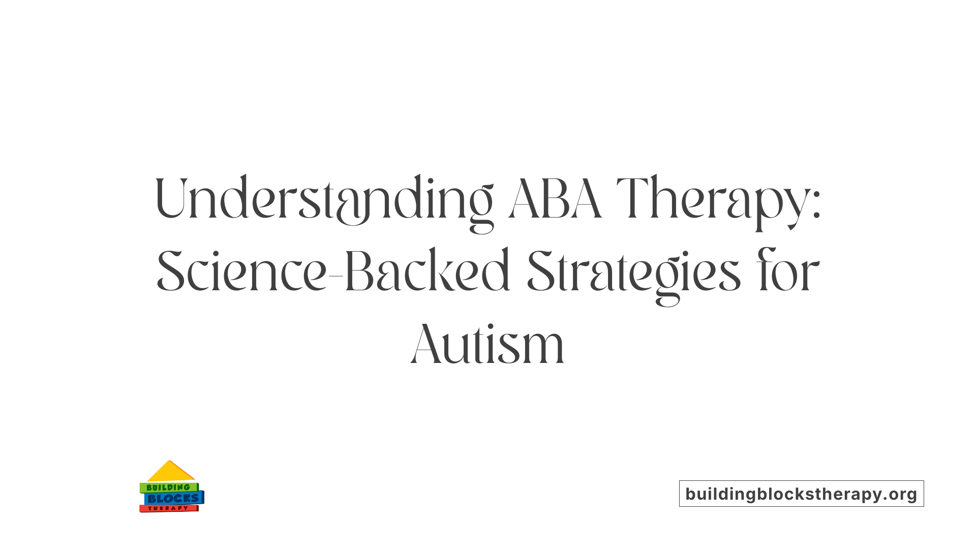 Understanding ABA Therapy: Science-Backed Strategies for Autism