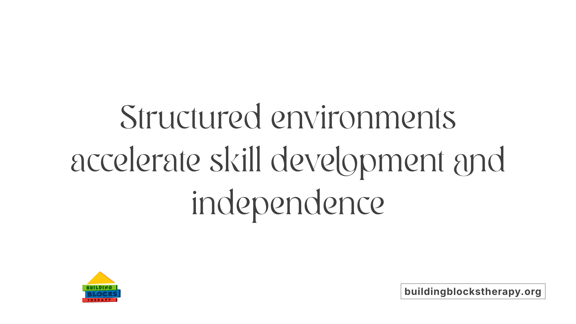 Structured environments accelerate skill development and independence