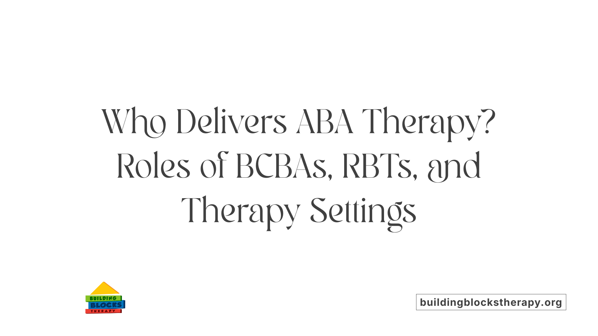 Who Delivers ABA Therapy? Roles of BCBAs, RBTs, and Therapy Settings