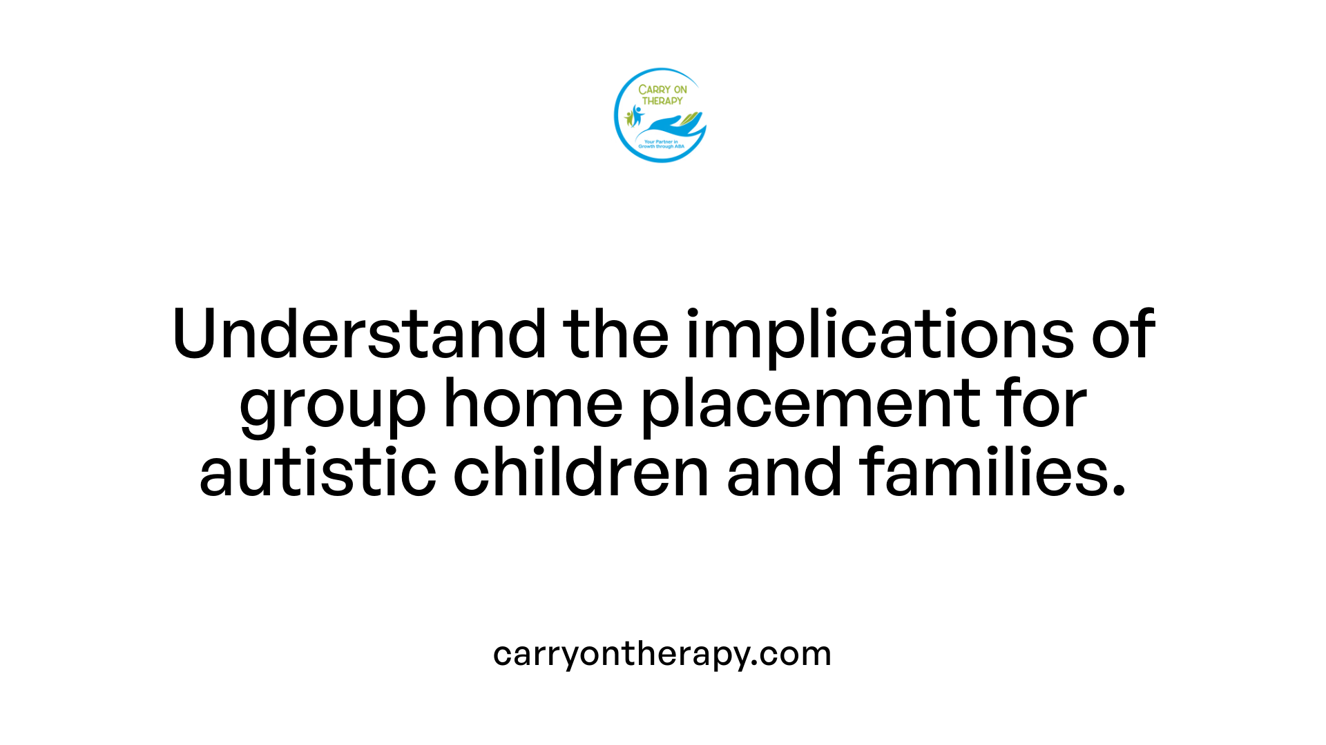 Understand the implications of group home placement for autistic children and families.