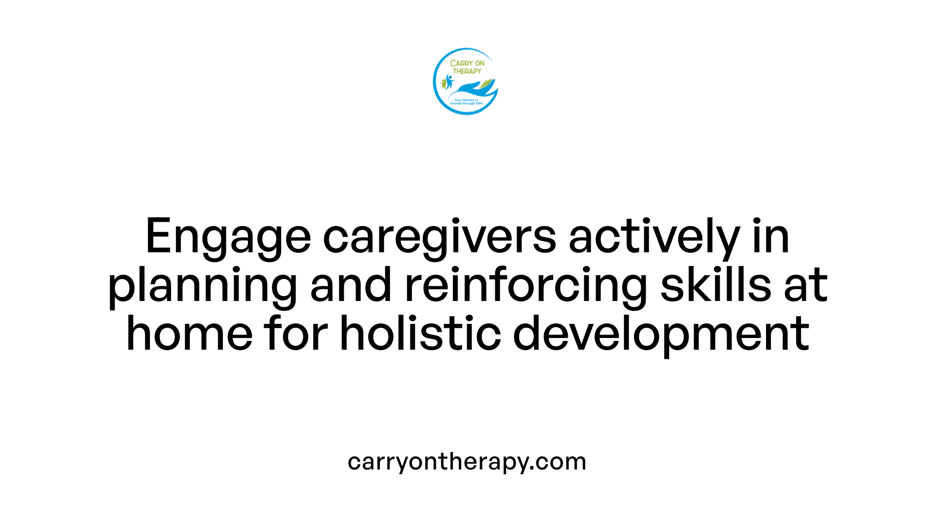 Engage caregivers actively in planning and reinforcing skills at home for holistic development