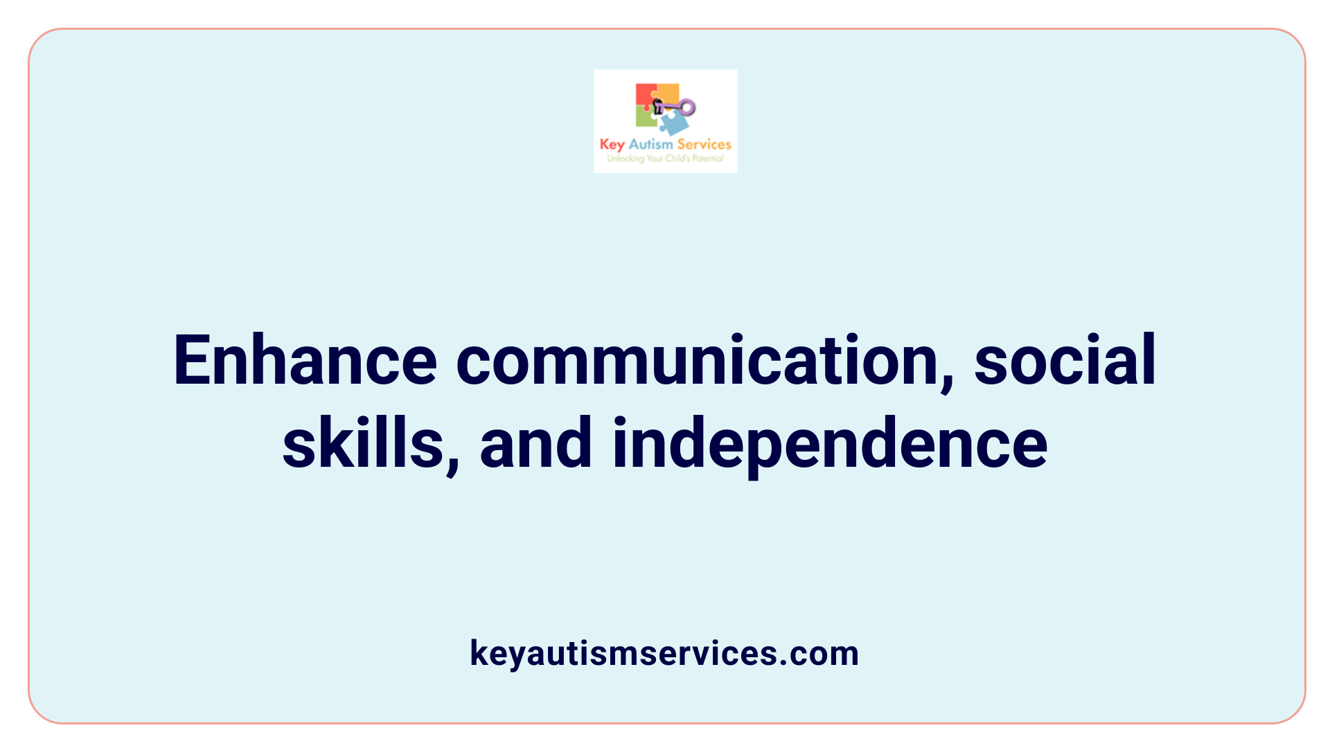 Enhance communication, social skills, and independence