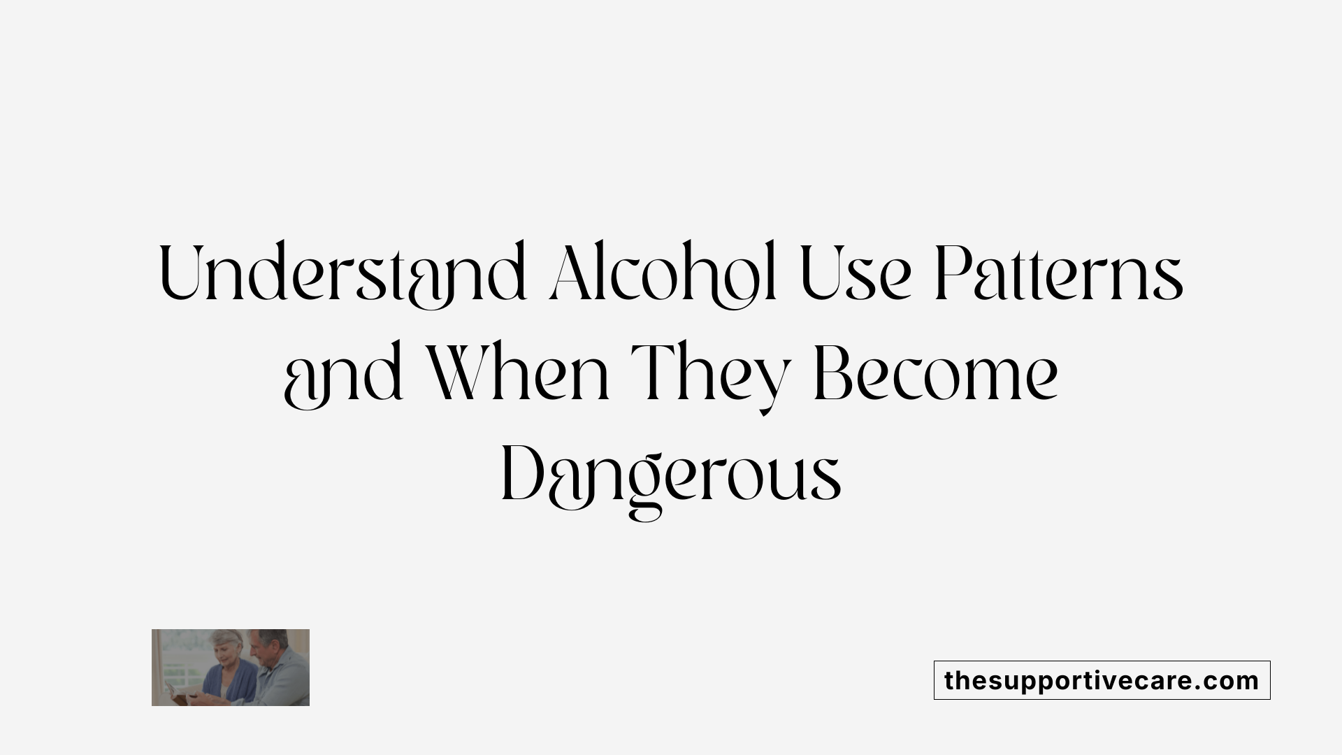 Understand Alcohol Use Patterns and When They Become Dangerous