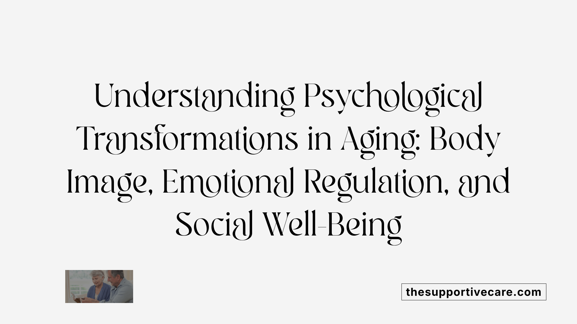 Understanding Psychological Transformations in Aging: Body Image, Emotional Regulation, and Social Well-Being