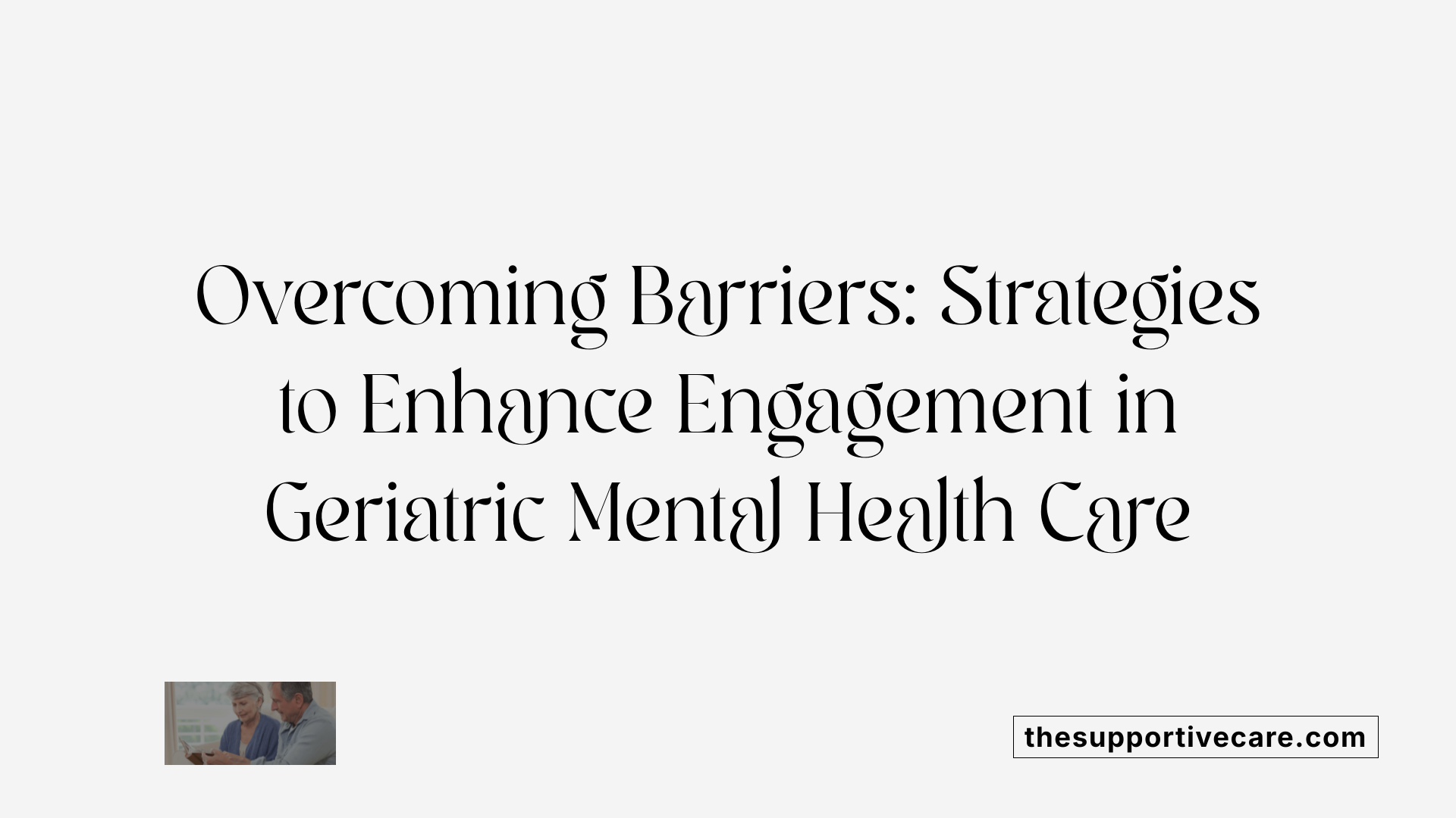 Overcoming Barriers: Strategies to Enhance Engagement in Geriatric Mental Health Care