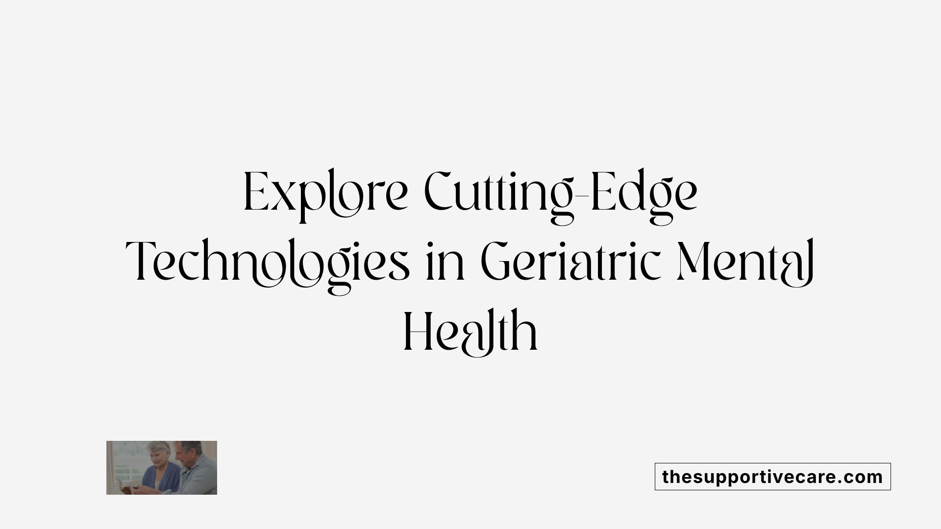 Explore Cutting-Edge Technologies in Geriatric Mental Health