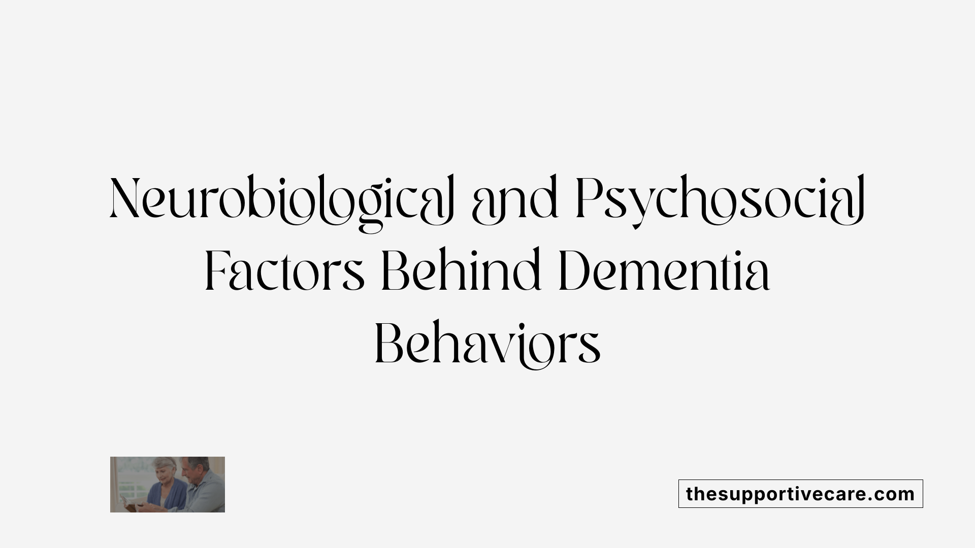 Neurobiological and Psychosocial Factors Behind Dementia Behaviors