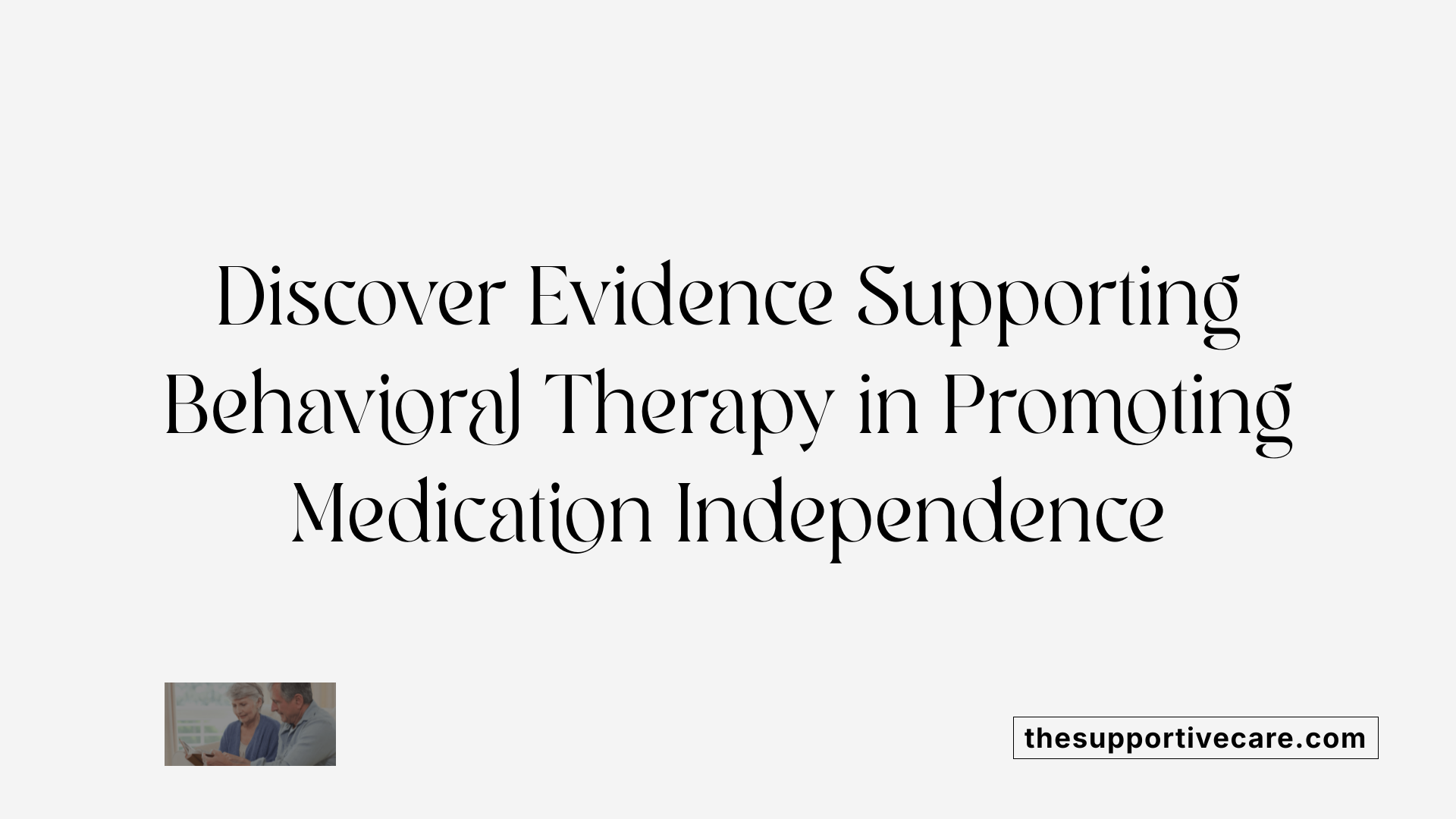 Discover Evidence Supporting Behavioral Therapy in Promoting Medication Independence