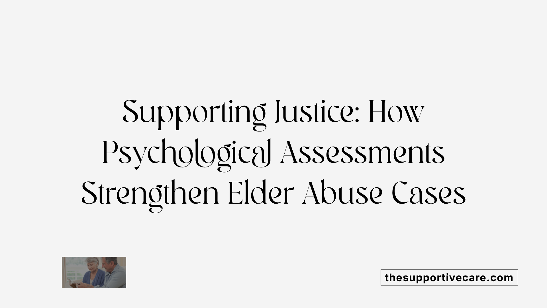 Supporting Justice: How Psychological Assessments Strengthen Elder Abuse Cases