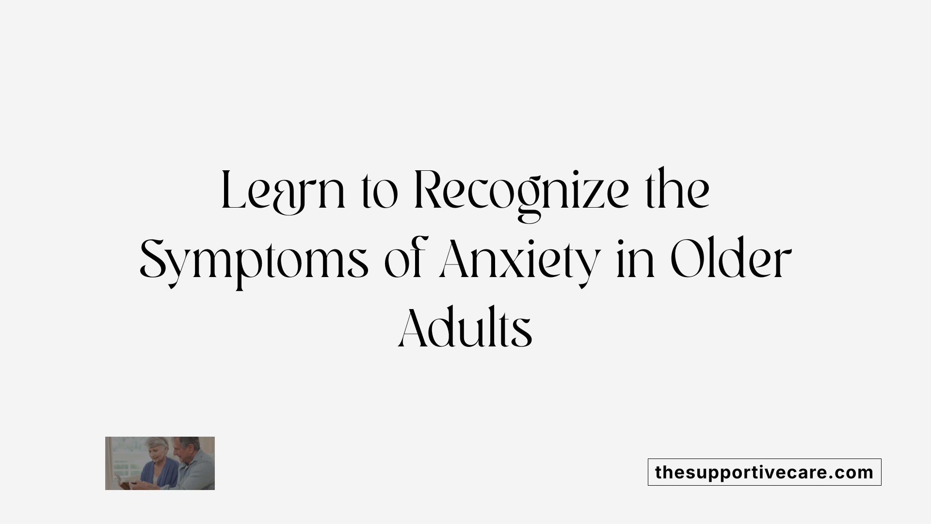 Learn to Recognize the Symptoms of Anxiety in Older Adults