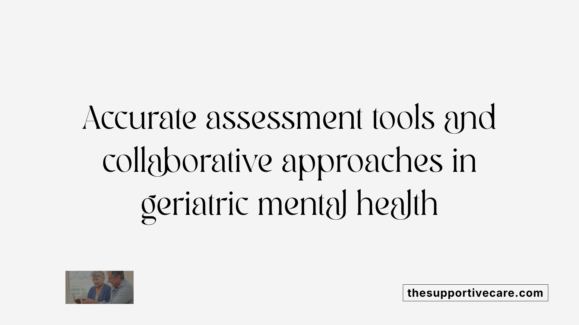 Accurate assessment tools and collaborative approaches in geriatric mental health