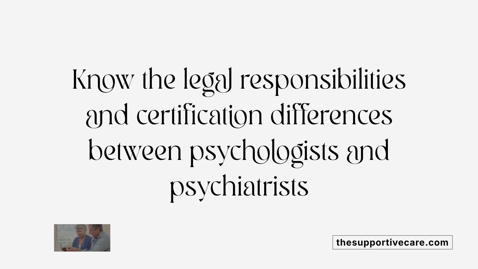 Know the legal responsibilities and certification differences between psychologists and psychiatrists
