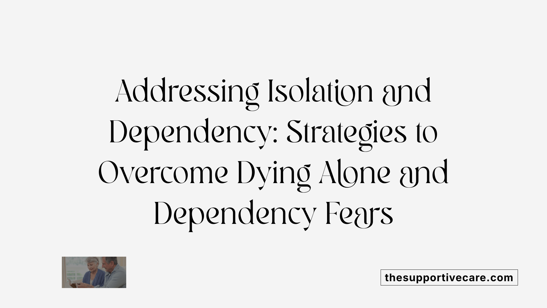 Addressing Isolation and Dependency: Strategies to Overcome Dying Alone and Dependency Fears
