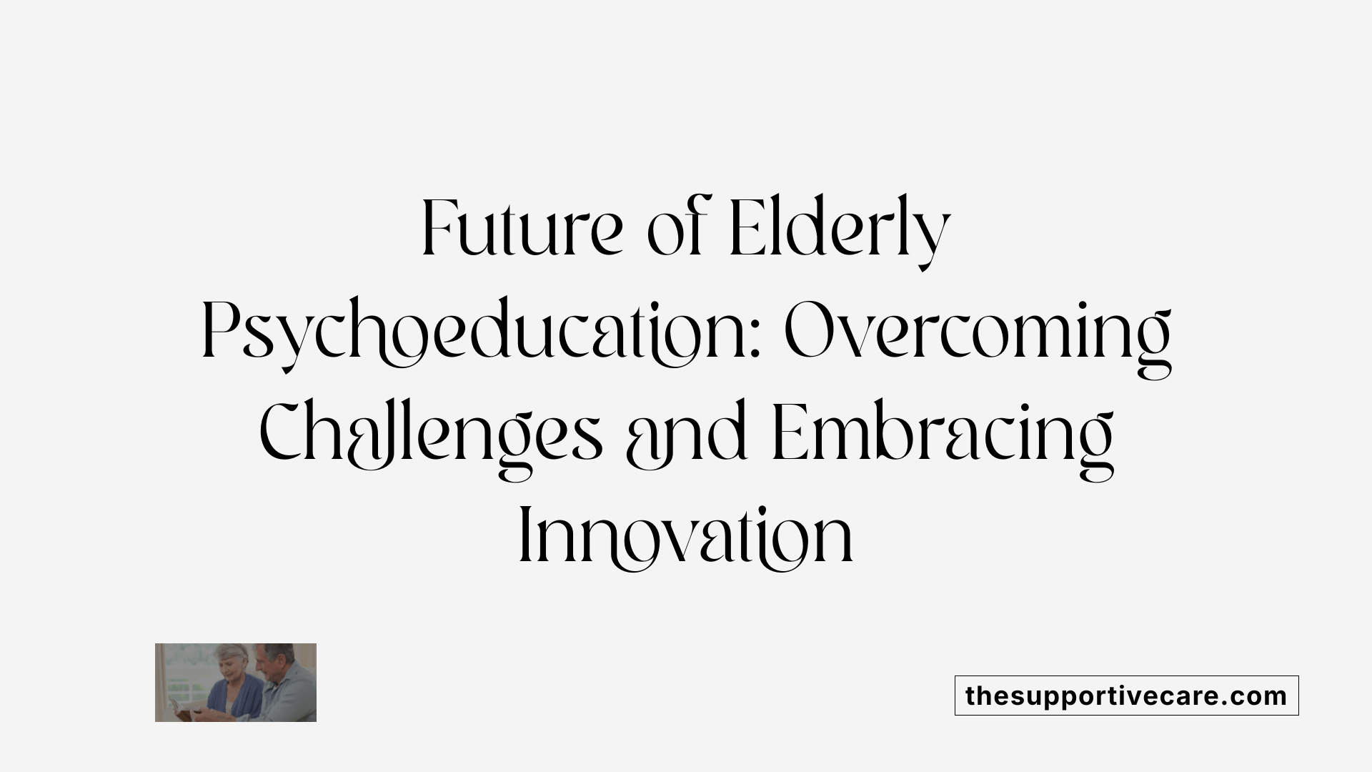 Future of Elderly Psychoeducation: Overcoming Challenges and Embracing Innovation