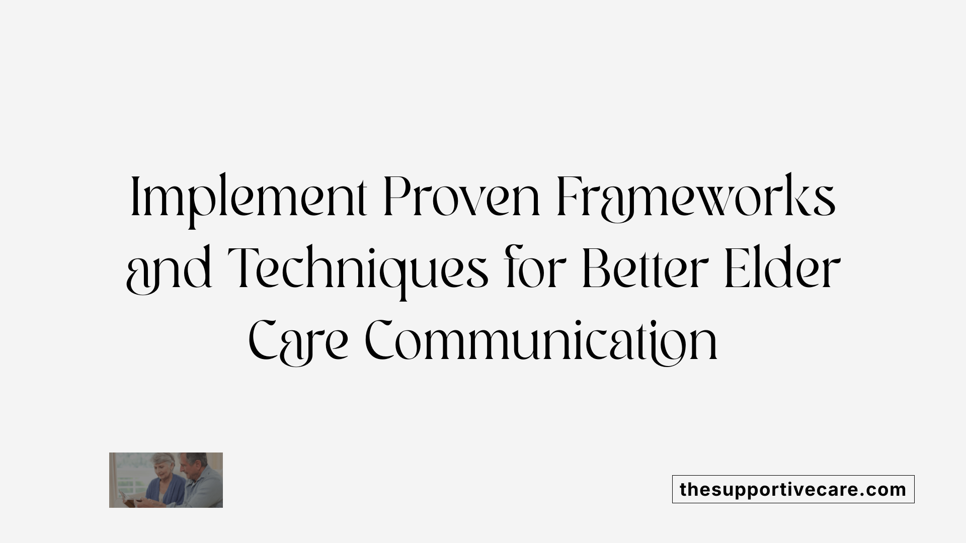 Implement Proven Frameworks and Techniques for Better Elder Care Communication