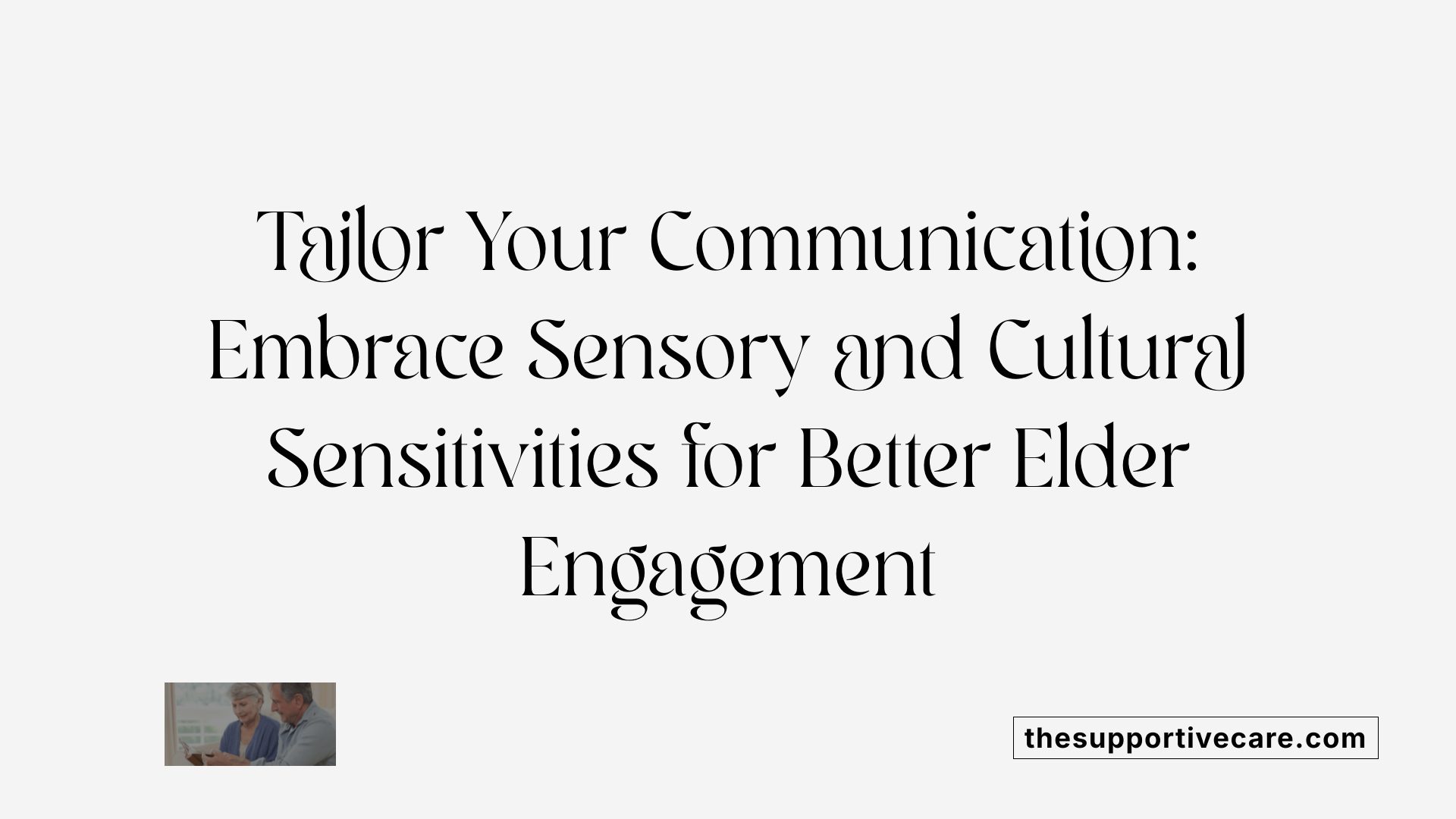 Tailor Your Communication: Embrace Sensory and Cultural Sensitivities for Better Elder Engagement