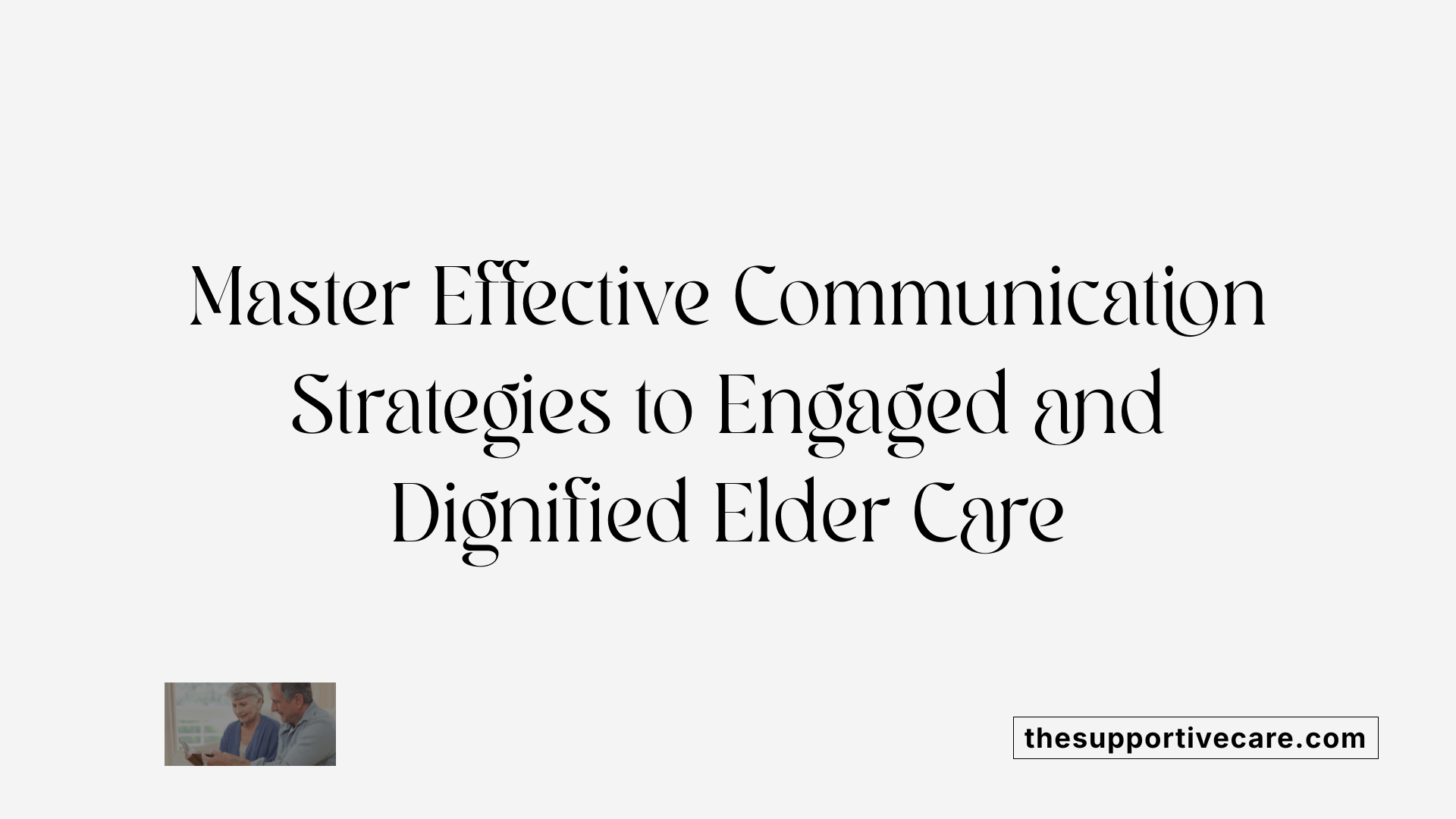 Master Effective Communication Strategies to Engaged and Dignified Elder Care