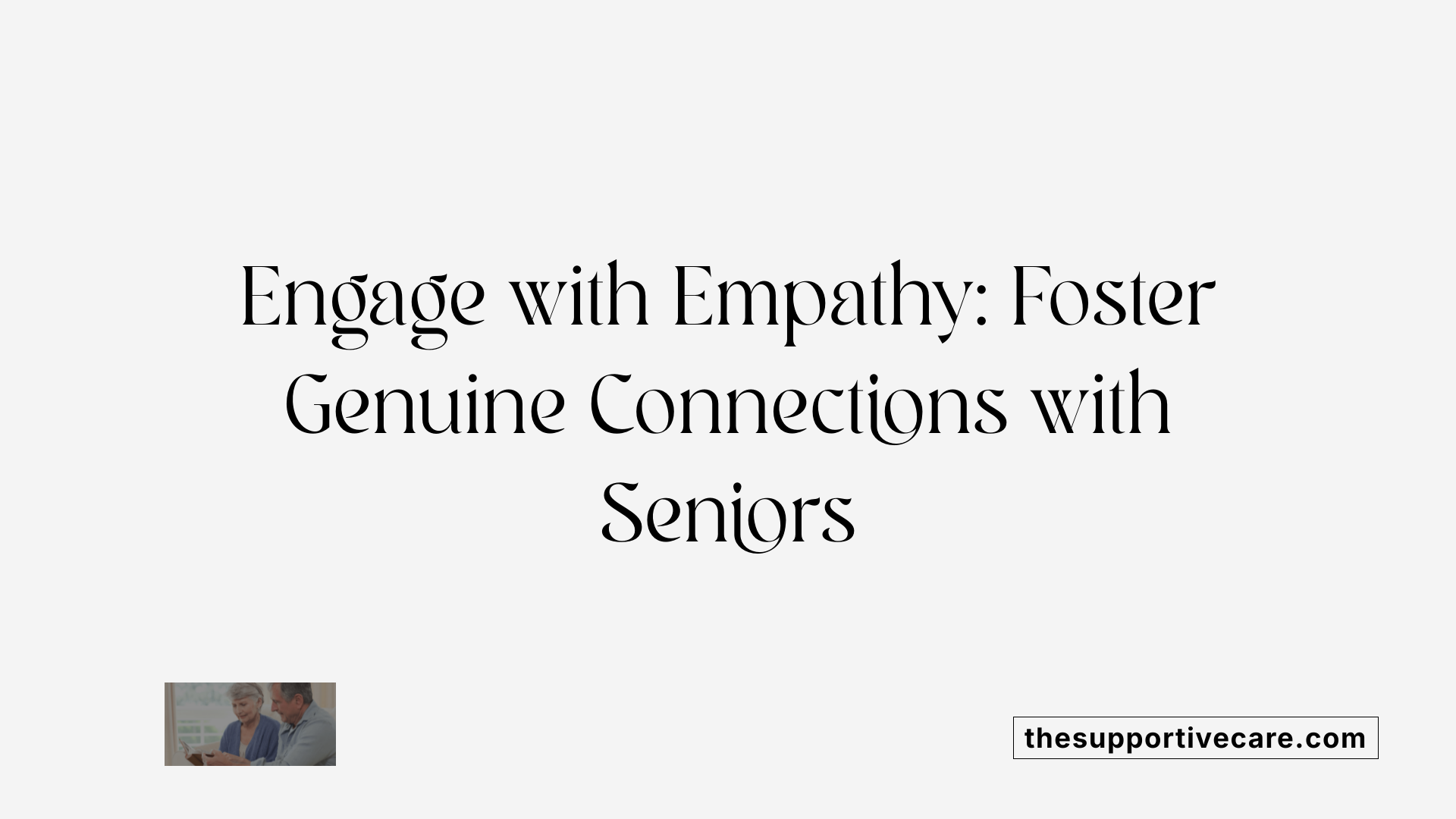 Engage with Empathy: Foster Genuine Connections with Seniors