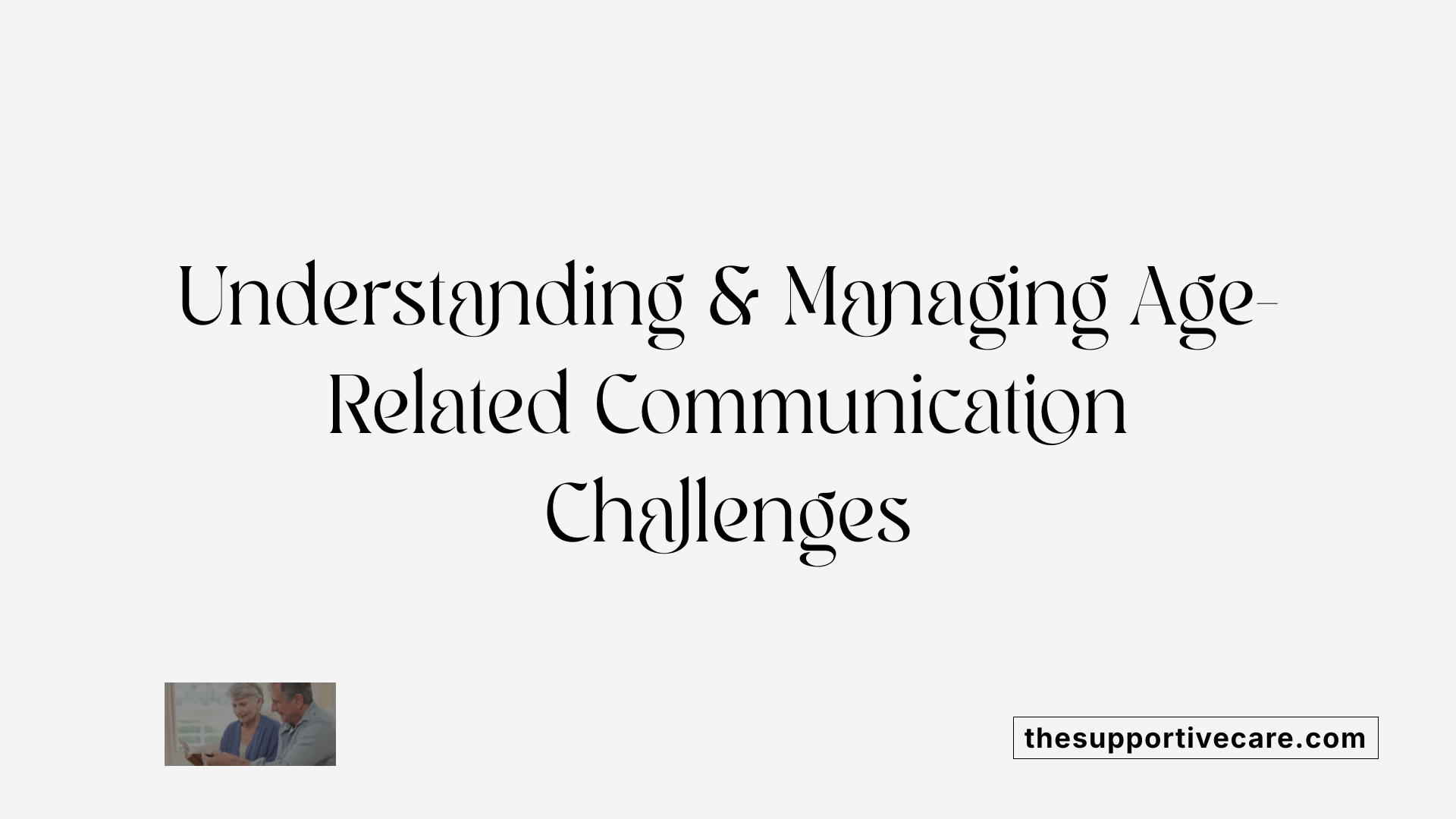 Understanding &amp; Managing Age-Related Communication Challenges