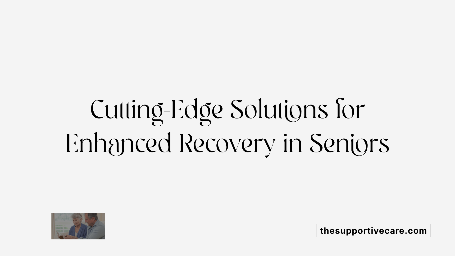Cutting-Edge Solutions for Enhanced Recovery in Seniors