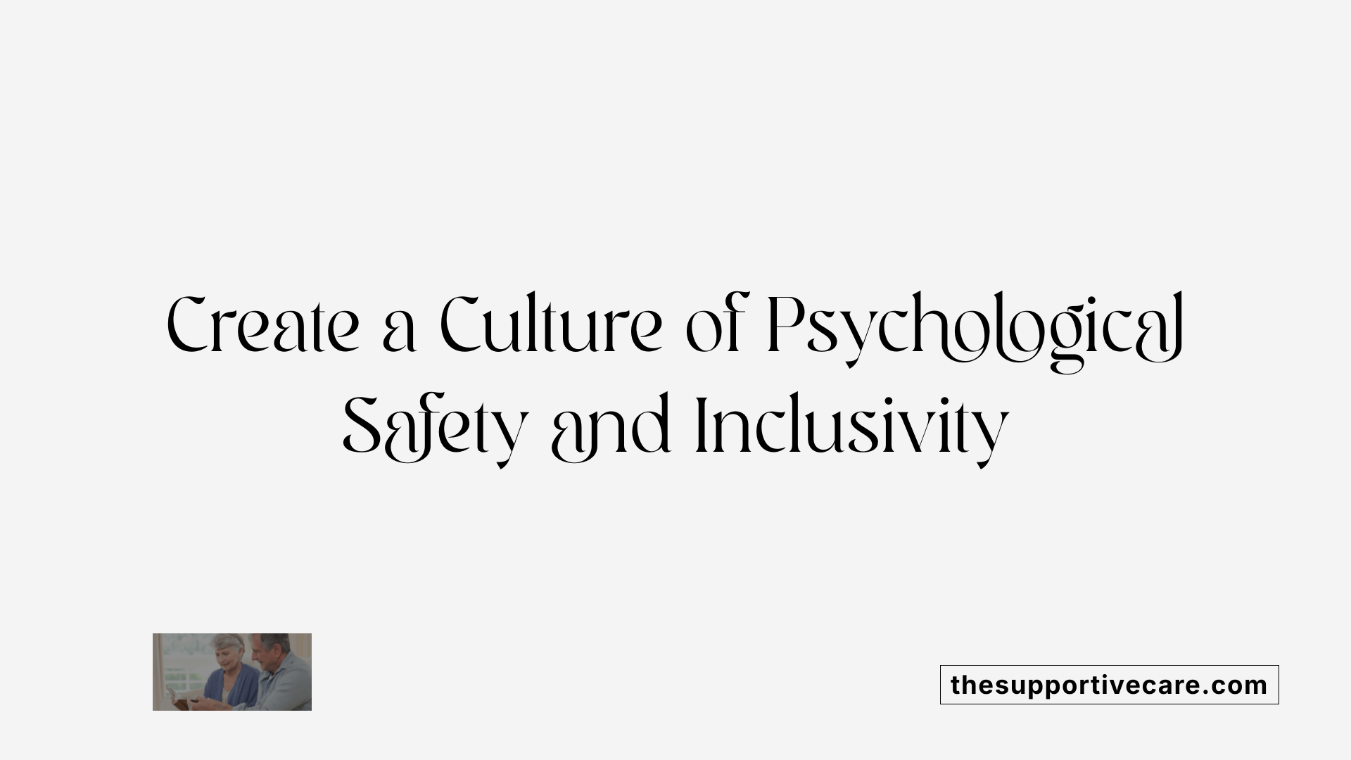 Create a Culture of Psychological Safety and Inclusivity