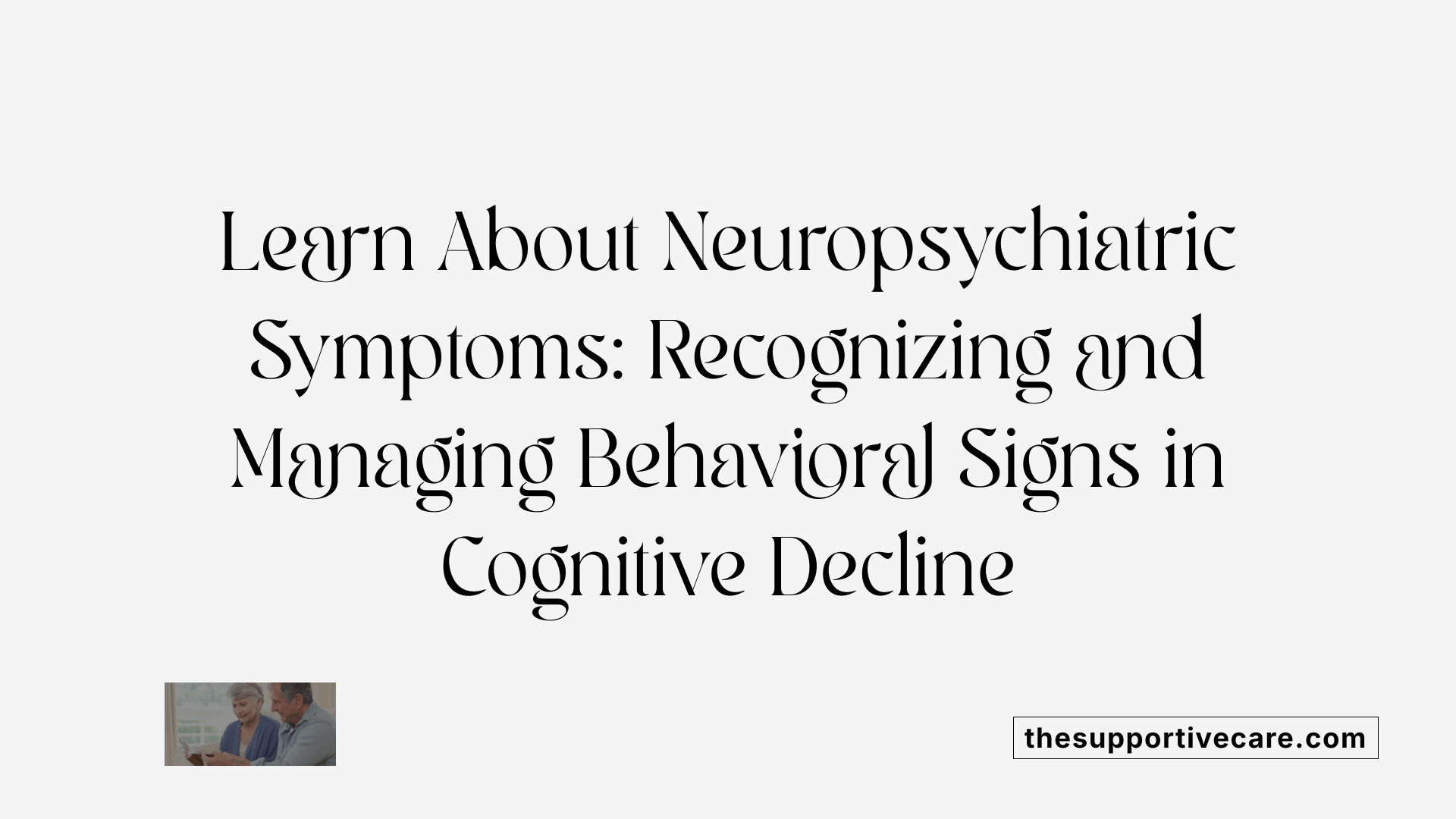 Learn About Neuropsychiatric Symptoms: Recognizing and Managing Behavioral Signs in Cognitive Decline