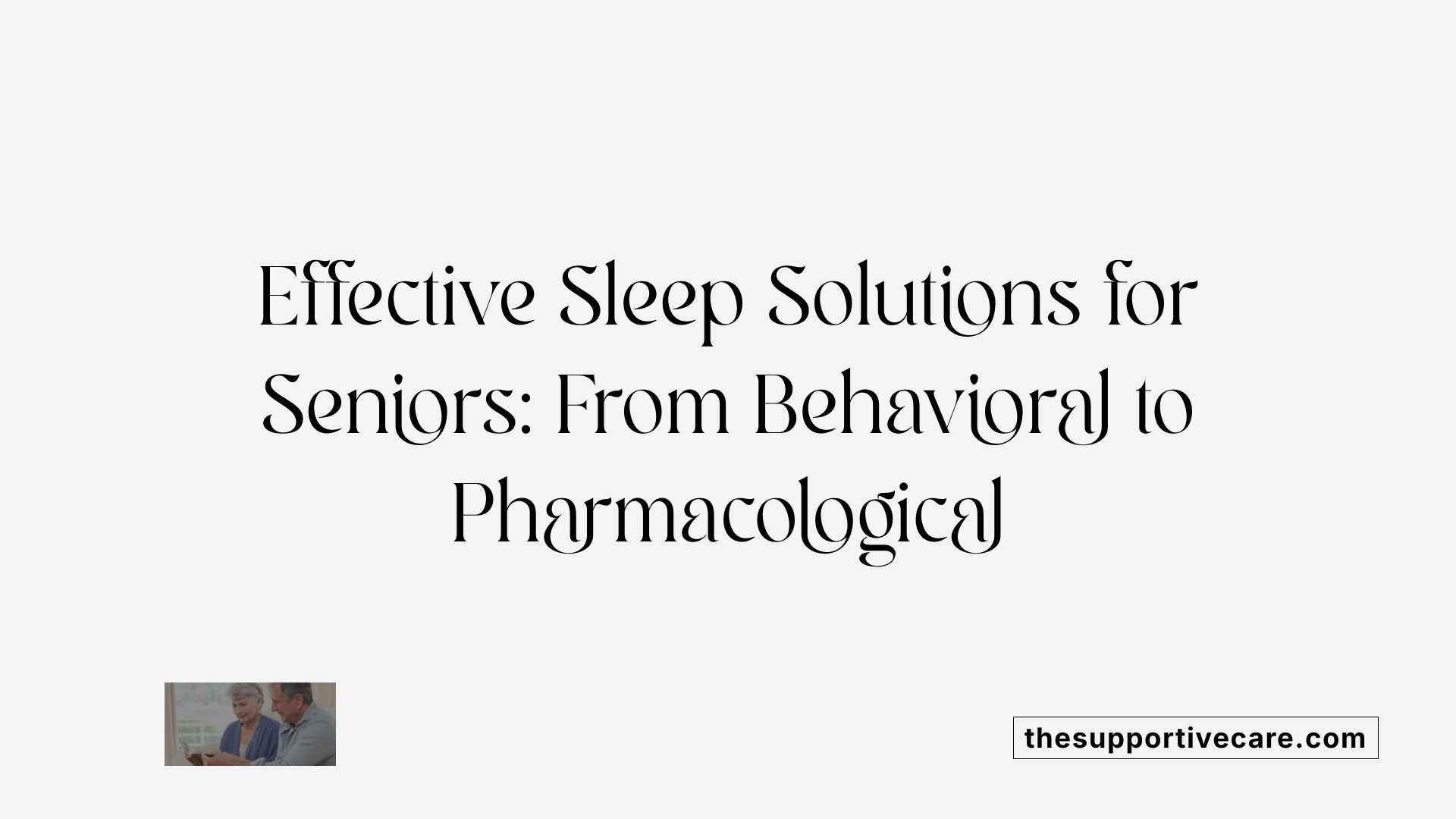 Effective Sleep Solutions for Seniors: From Behavioral to Pharmacological
