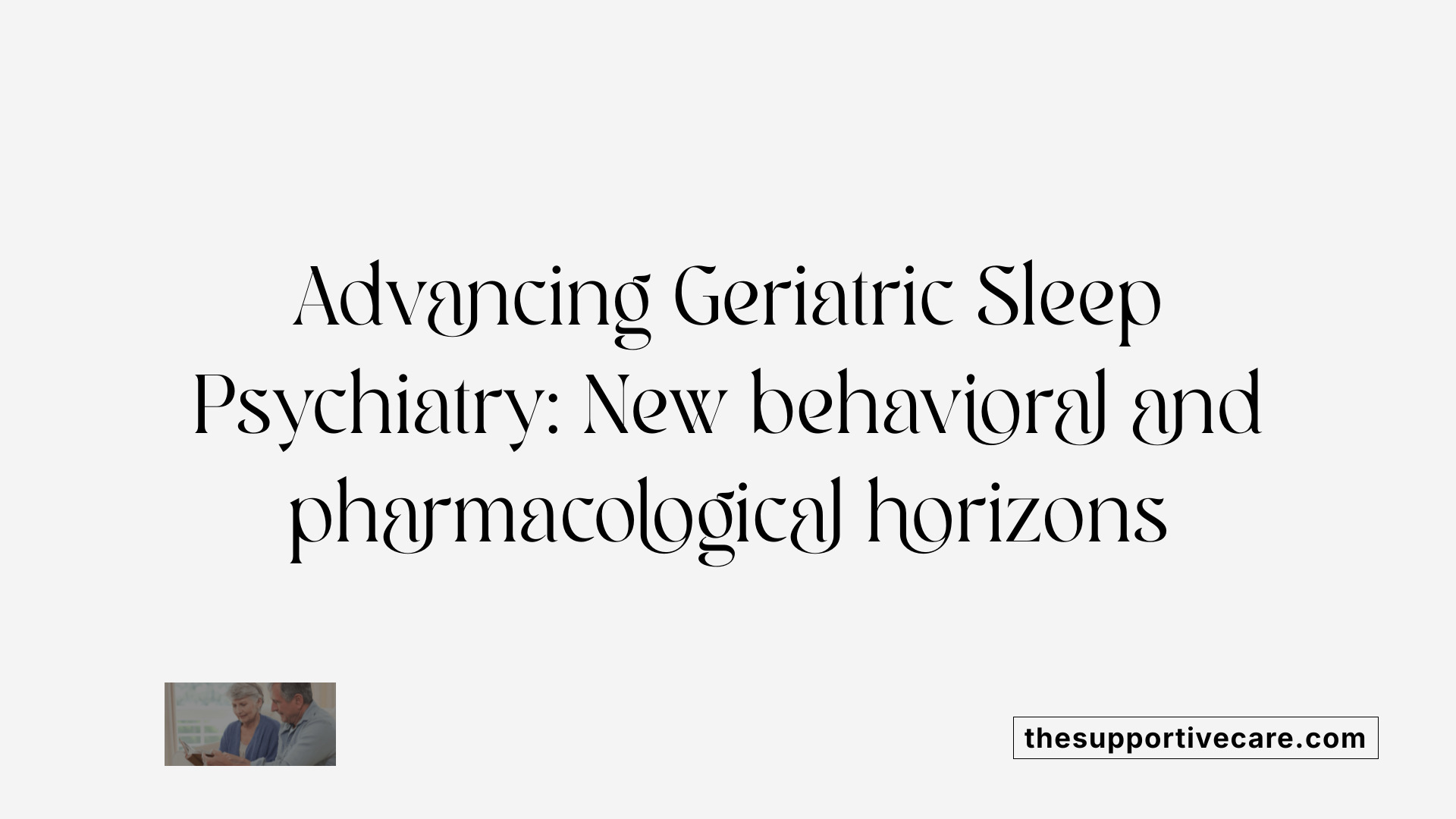 Advancing Geriatric Sleep Psychiatry: New behavioral and pharmacological horizons