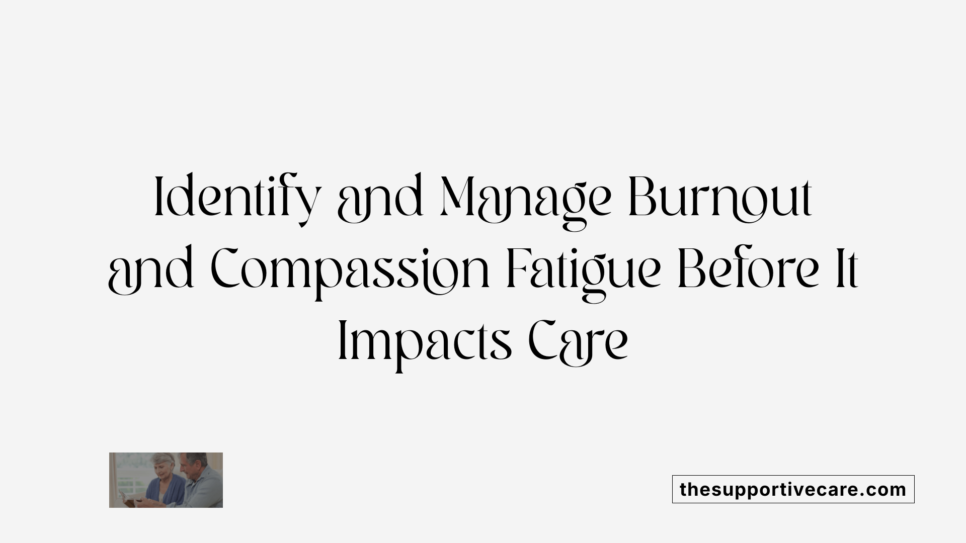 Identify and Manage Burnout and Compassion Fatigue Before It Impacts Care
