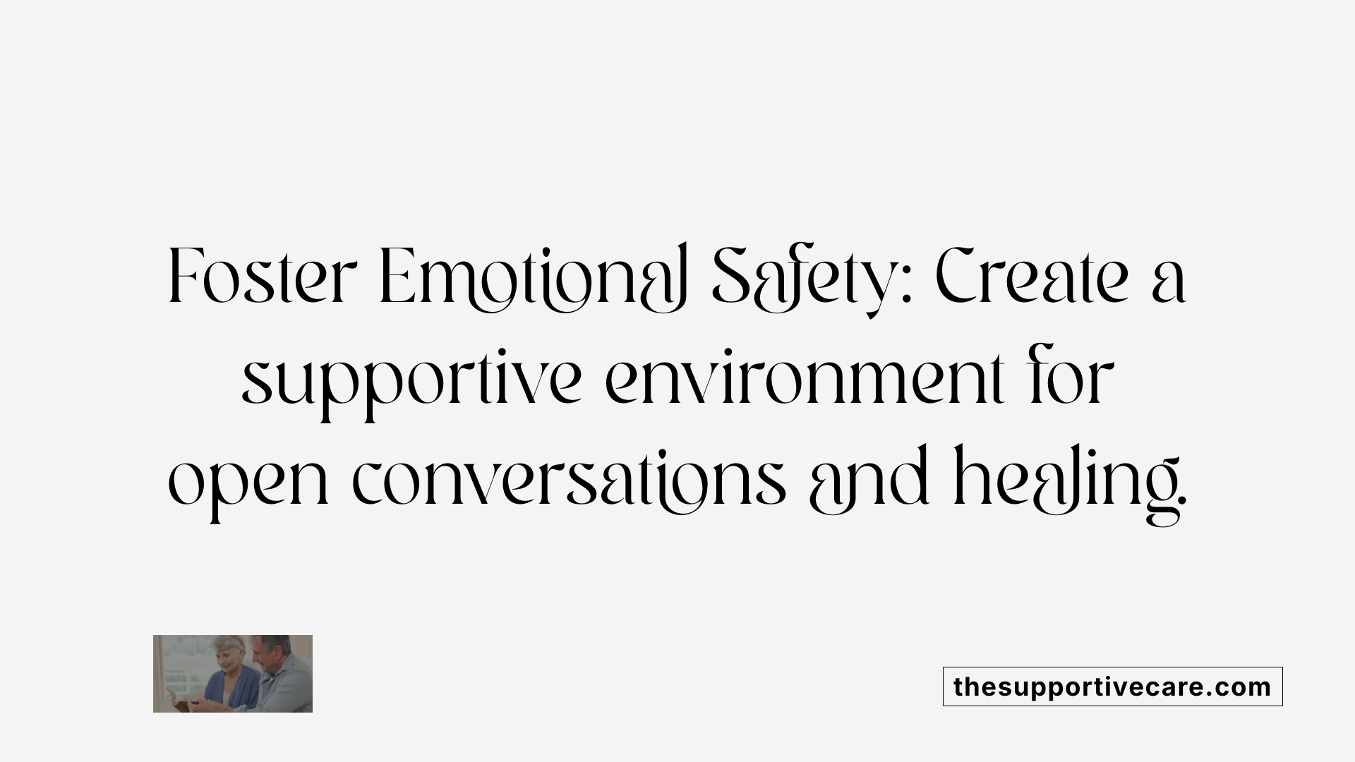 Foster Emotional Safety: Create a supportive environment for open conversations and healing.