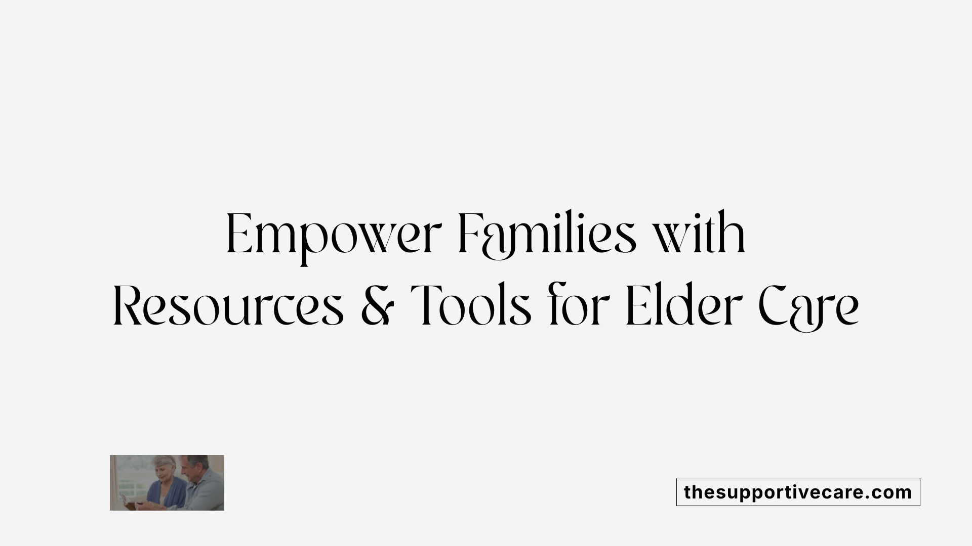 Empower Families with Resources &amp; Tools for Elder Care