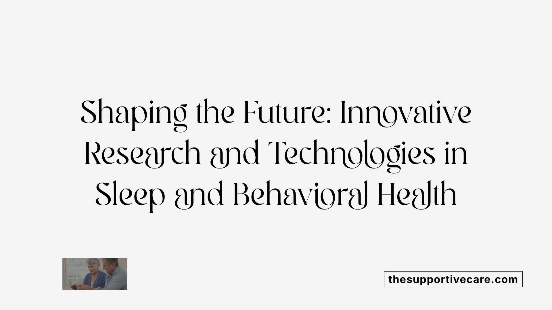 Shaping the Future: Innovative Research and Technologies in Sleep and Behavioral Health