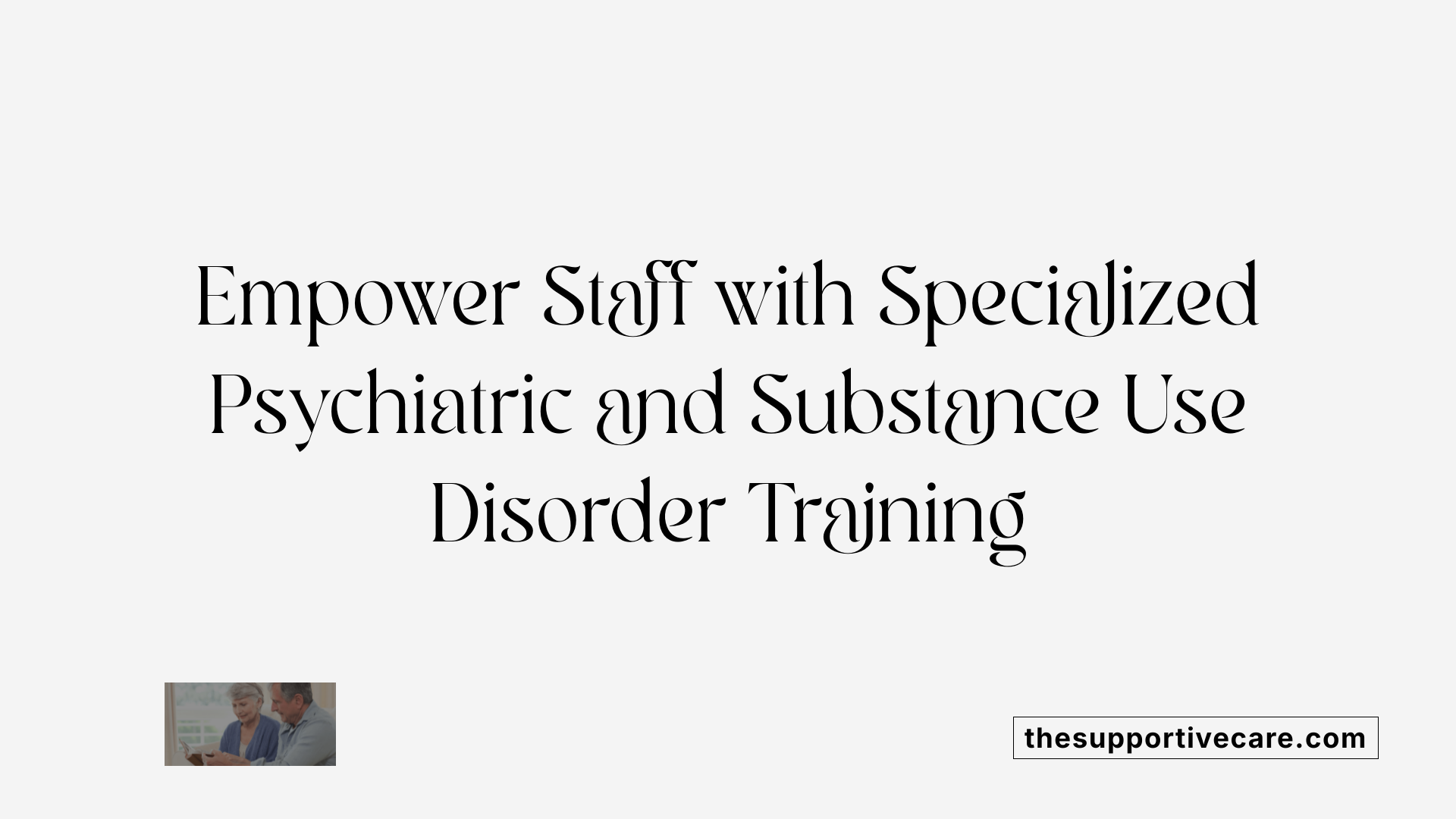 Empower Staff with Specialized Psychiatric and Substance Use Disorder Training