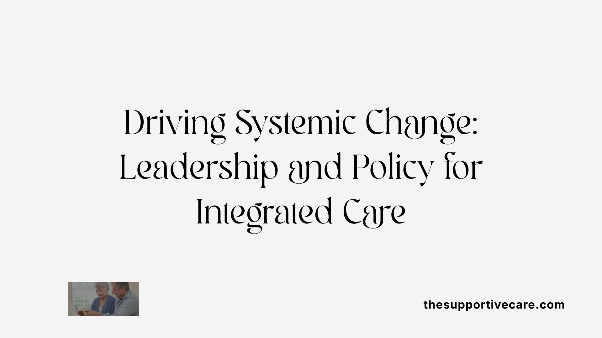 Driving Systemic Change: Leadership and Policy for Integrated Care