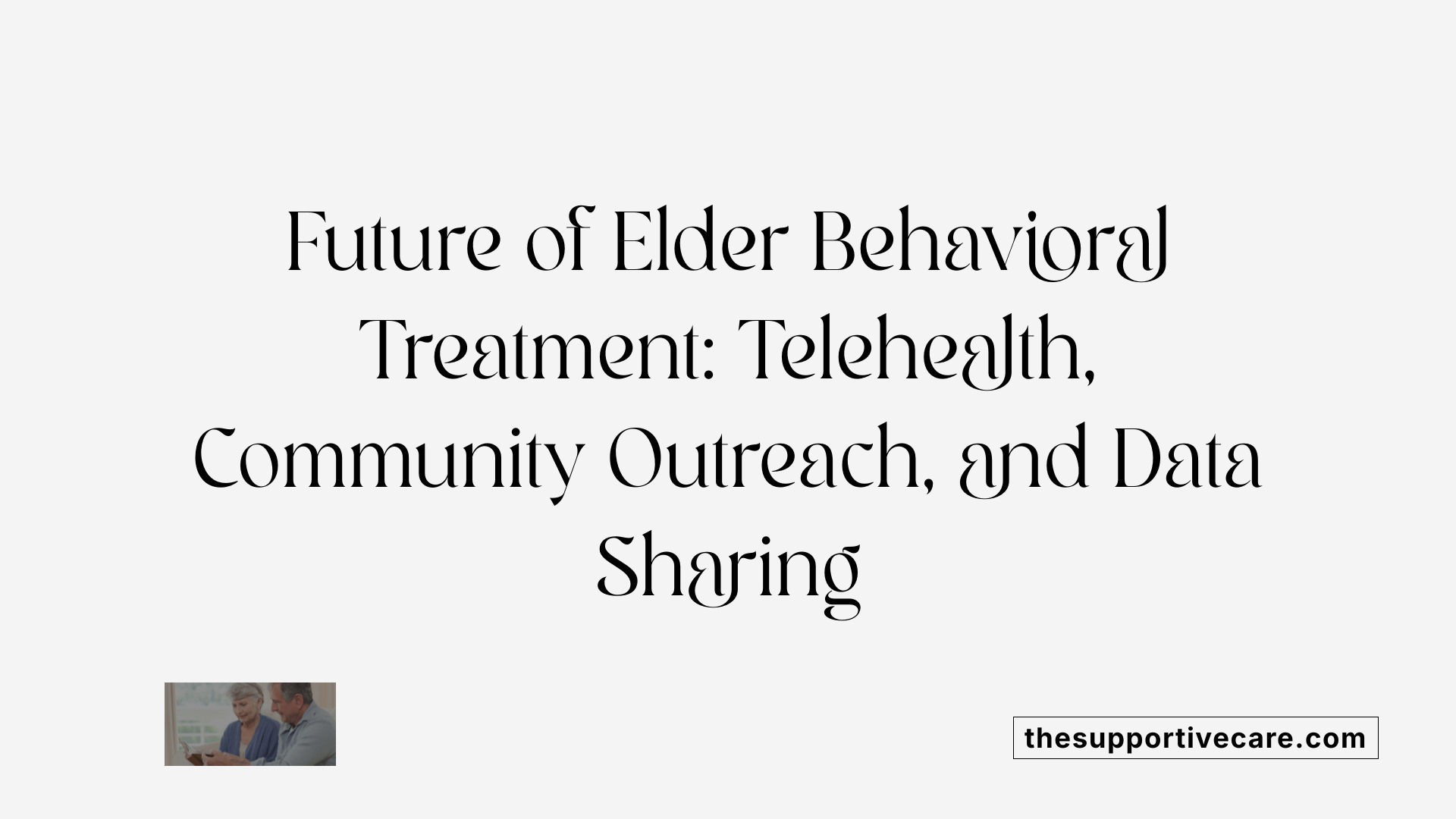Future of Elder Behavioral Treatment: Telehealth, Community Outreach, and Data Sharing