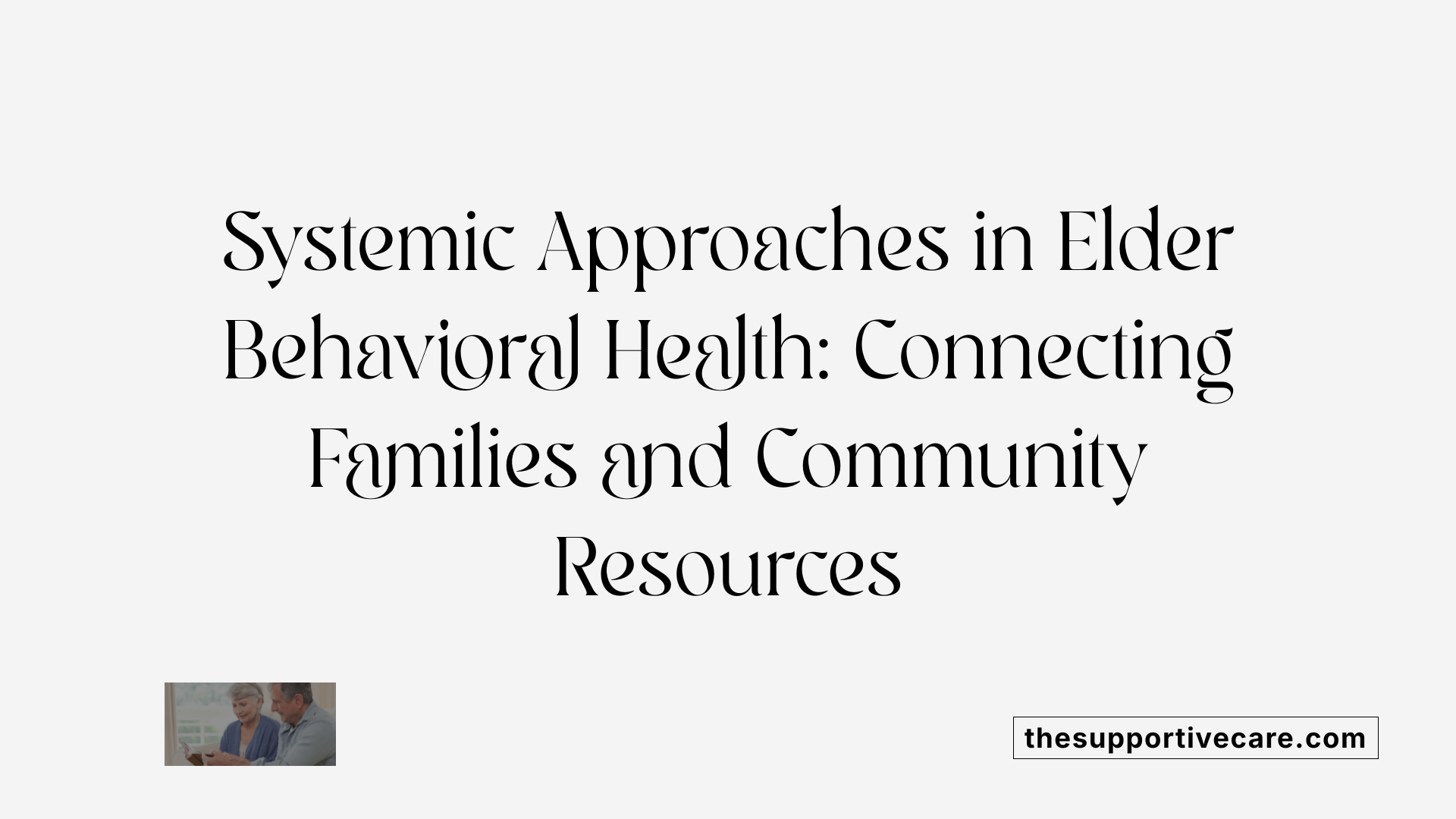 Systemic Approaches in Elder Behavioral Health: Connecting Families and Community Resources