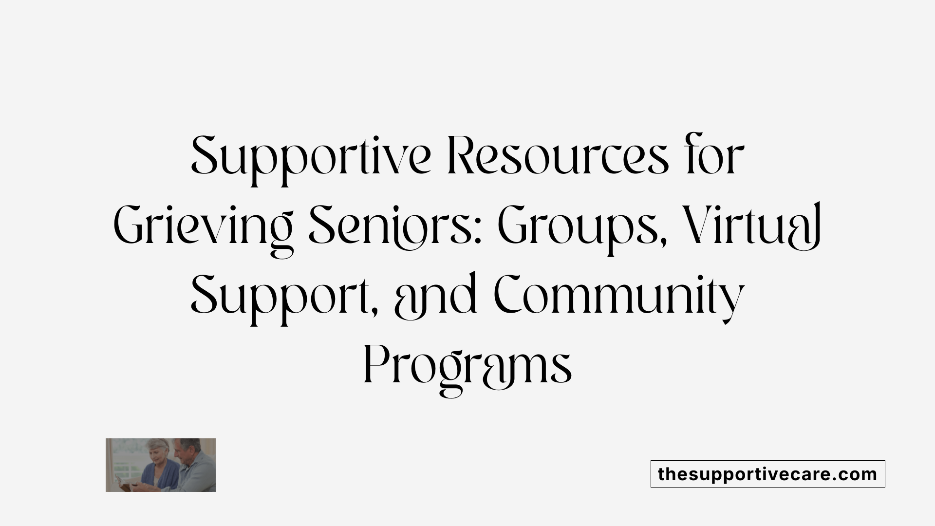 Supportive Resources for Grieving Seniors: Groups, Virtual Support, and Community Programs