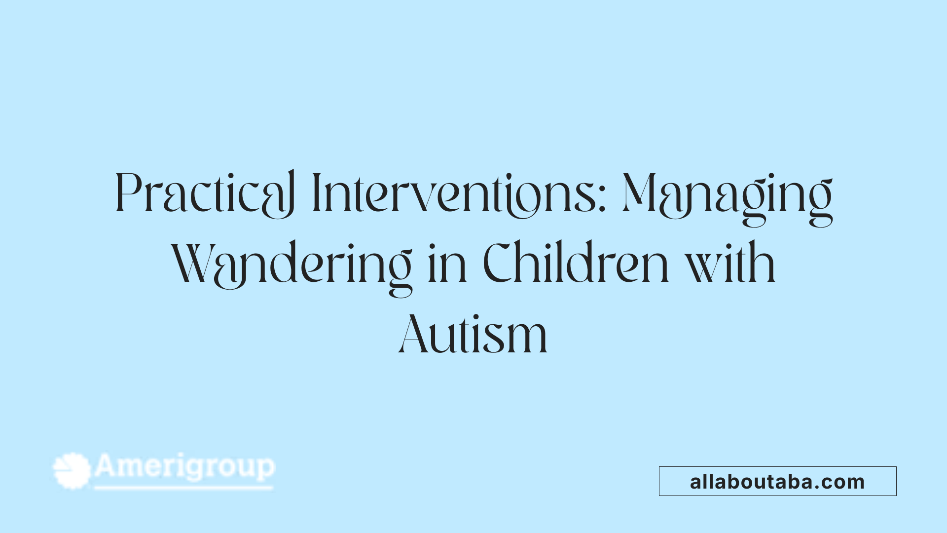 Practical Interventions: Managing Wandering in Children with Autism