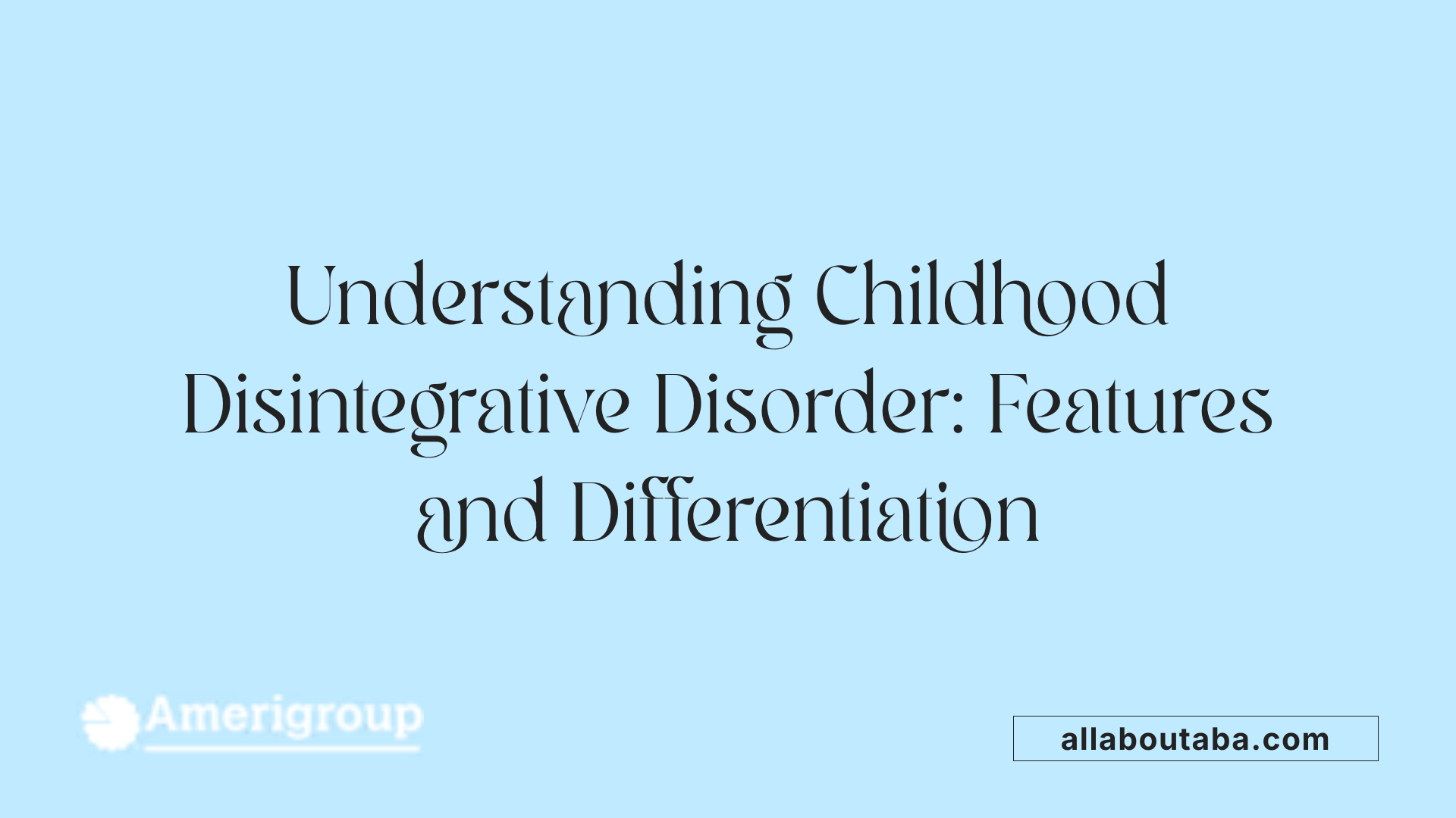Understanding Childhood Disintegrative Disorder: Features and Differentiation