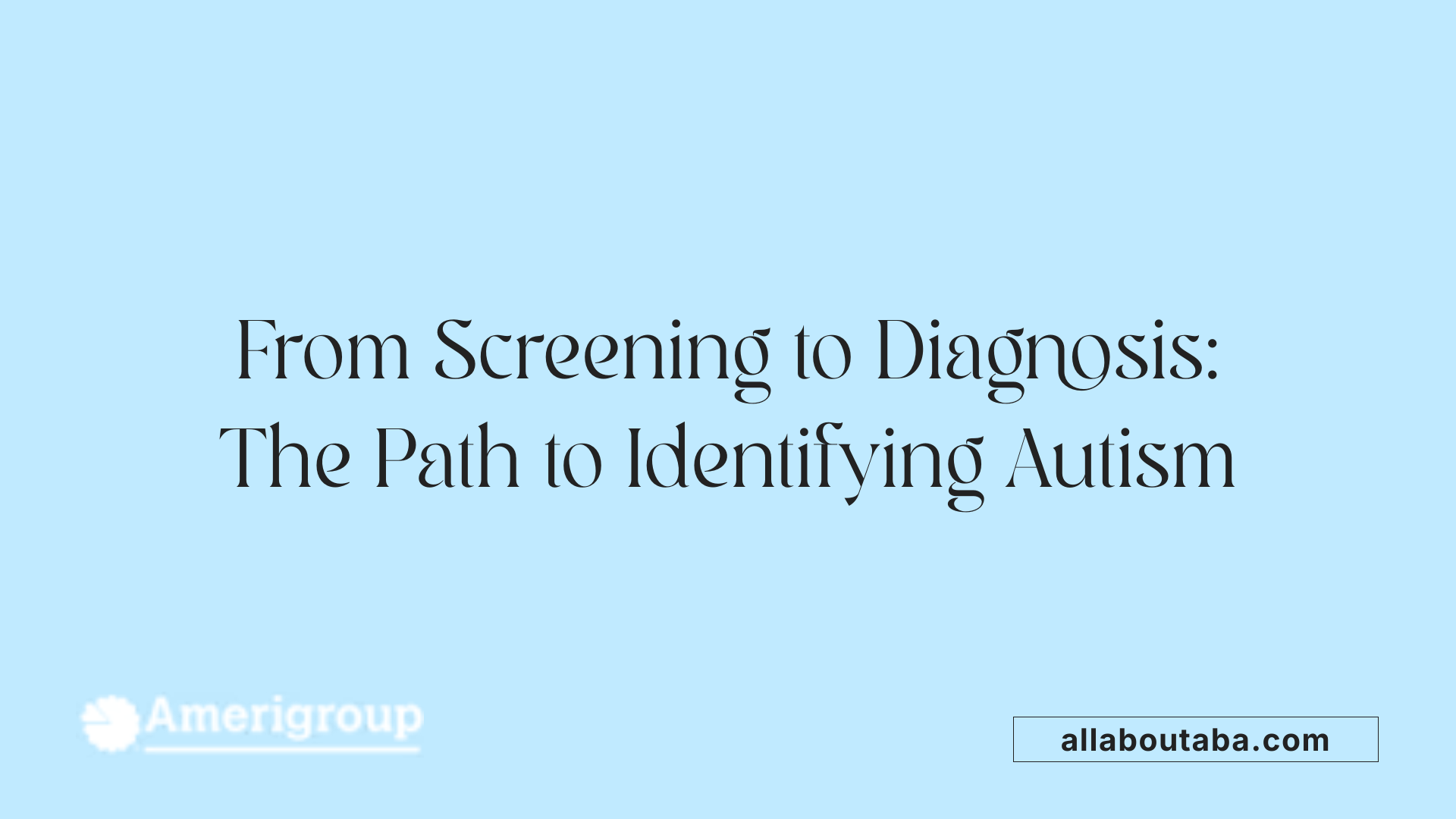 From Screening to Diagnosis: The Path to Identifying Autism