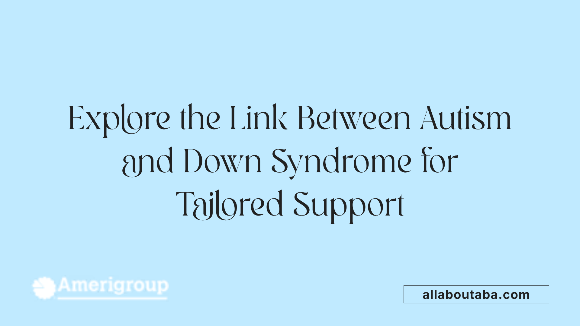 Explore the Link Between Autism and Down Syndrome for Tailored Support