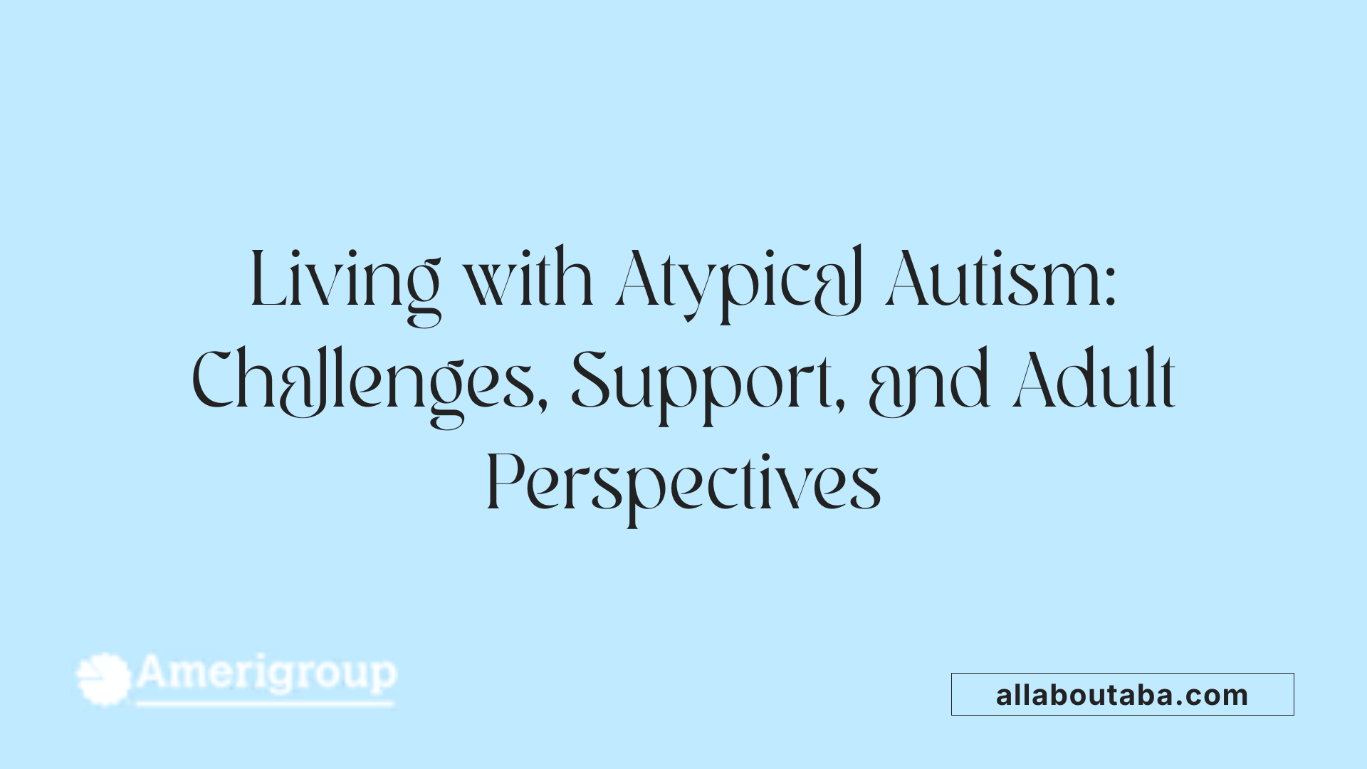 Living with Atypical Autism: Challenges, Support, and Adult Perspectives