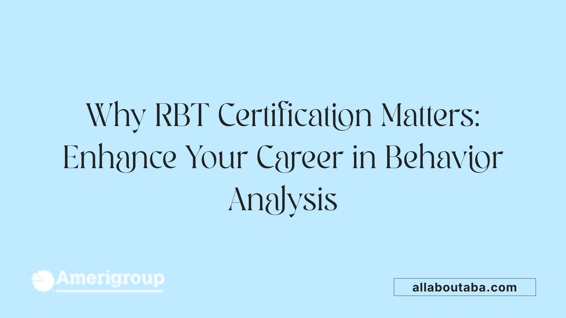 Why RBT Certification Matters: Enhance Your Career in Behavior Analysis