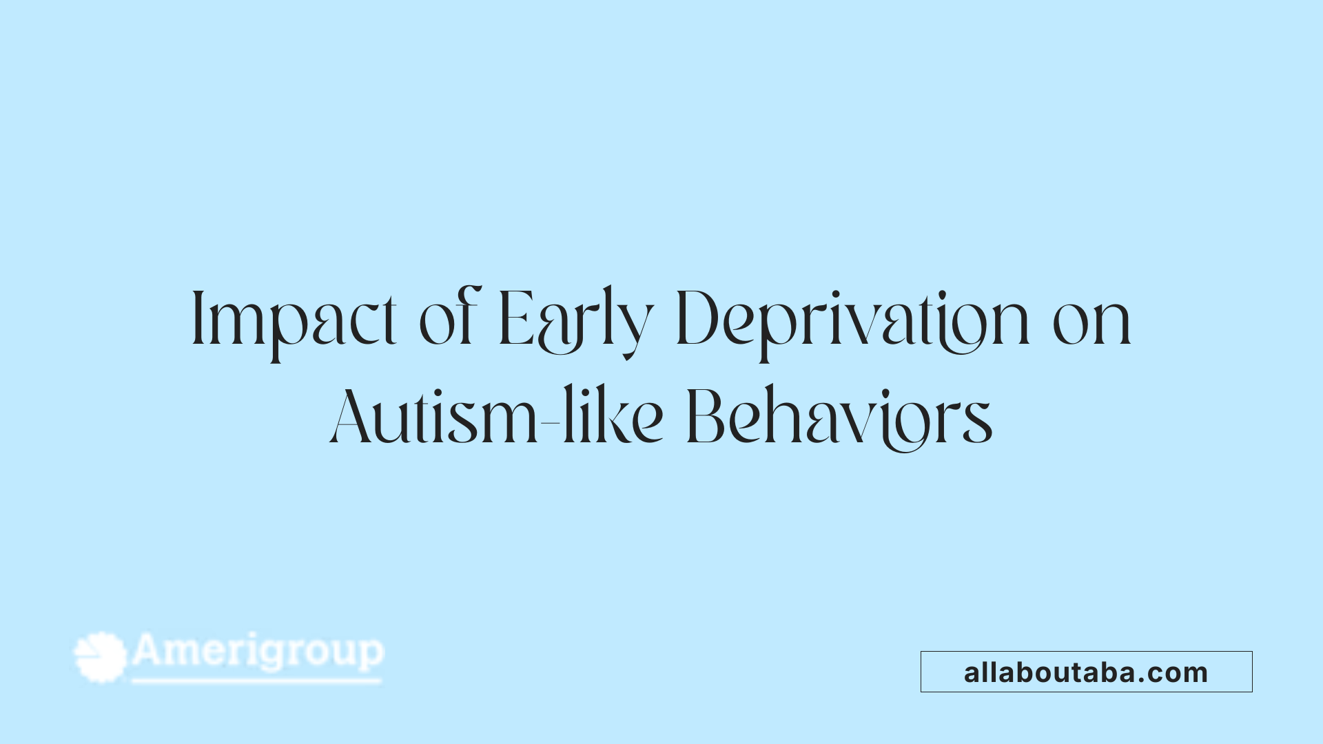 Impact of Early Deprivation on Autism-like Behaviors
