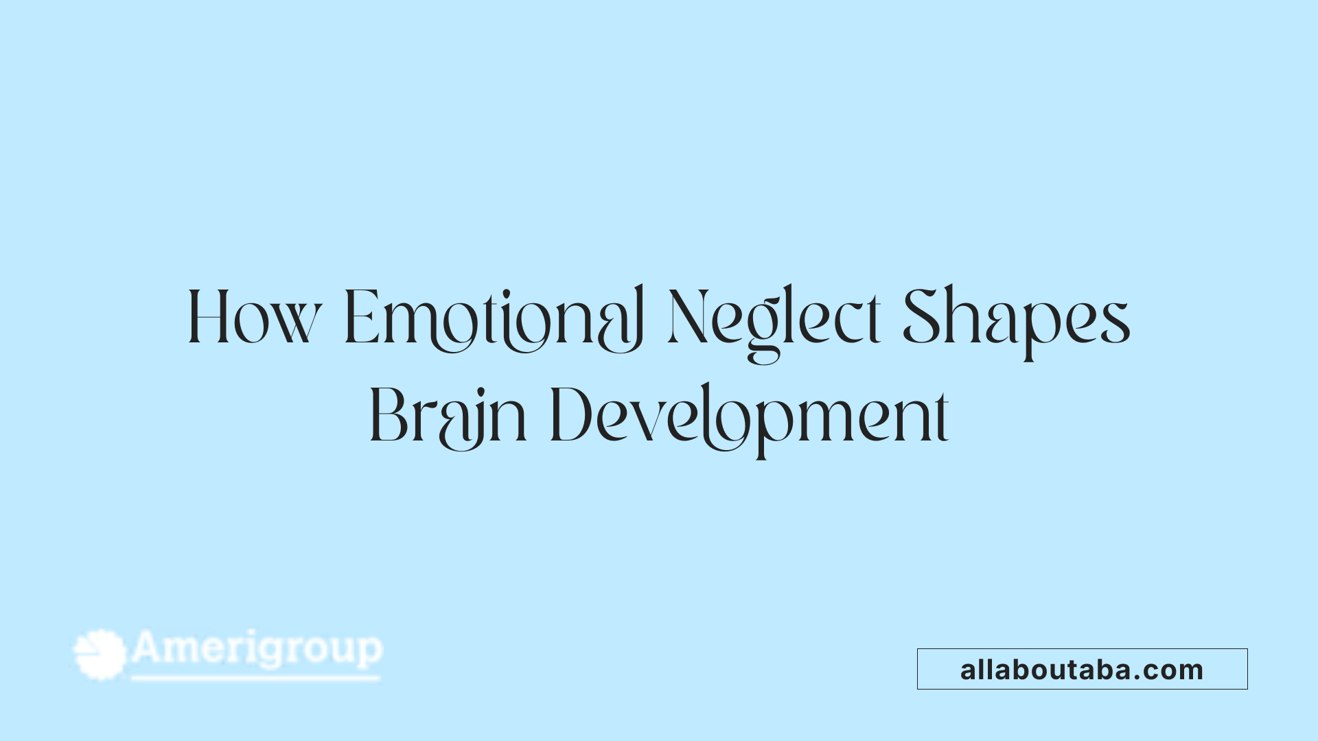 How Emotional Neglect Shapes Brain Development