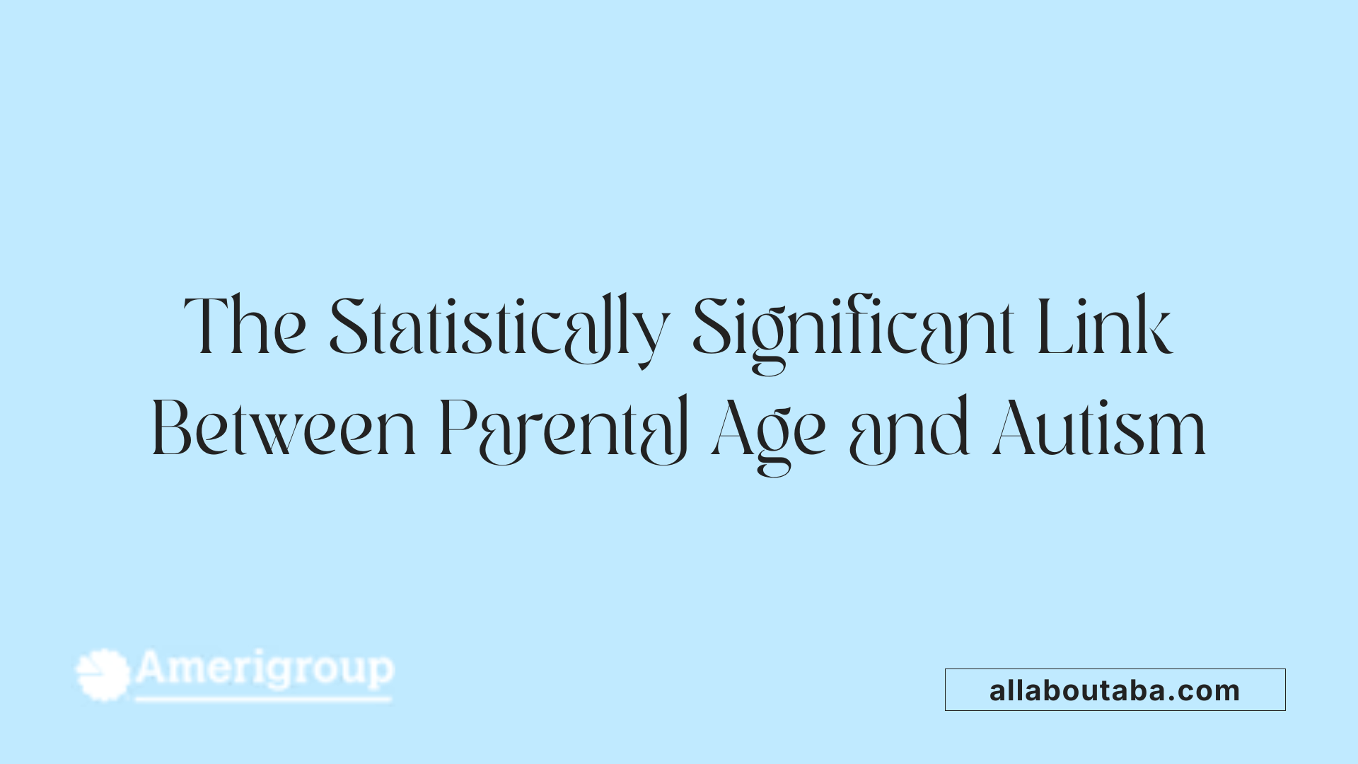 The Statistically Significant Link Between Parental Age and Autism