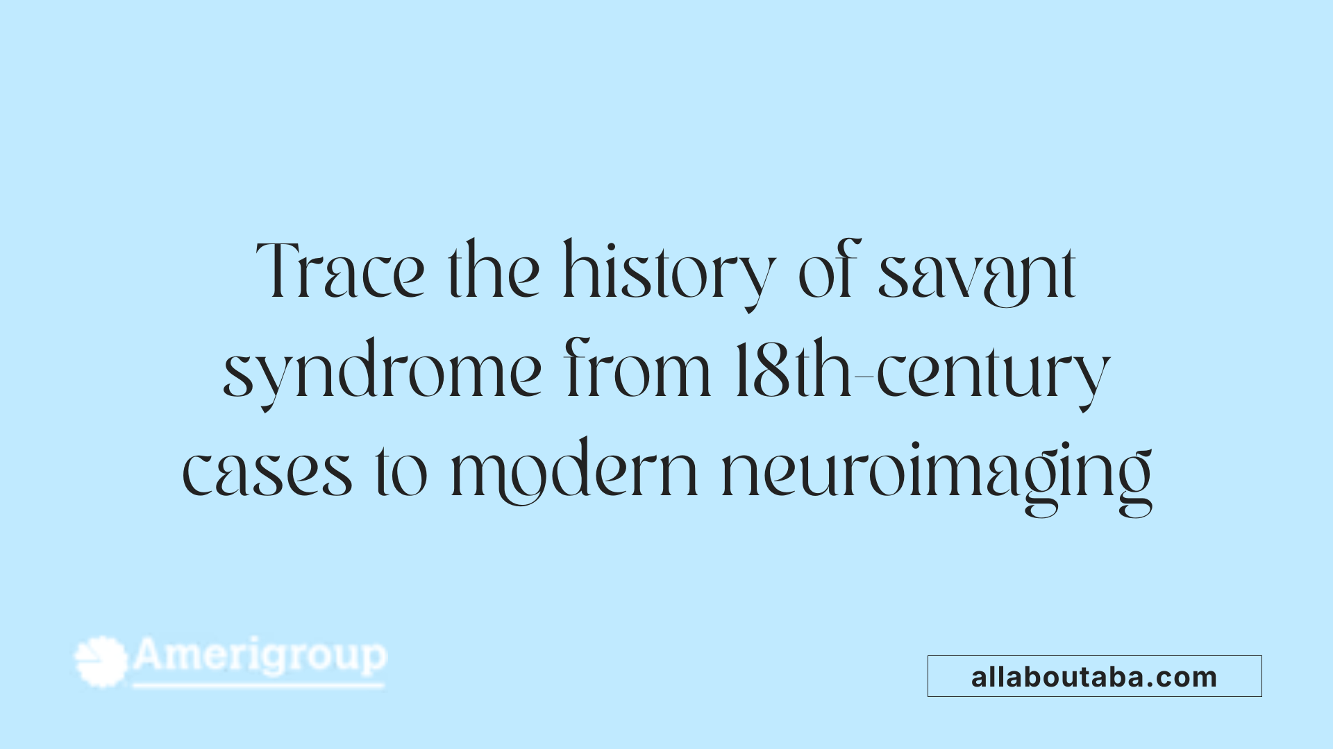 Trace the history of savant syndrome from 18th-century cases to modern neuroimaging