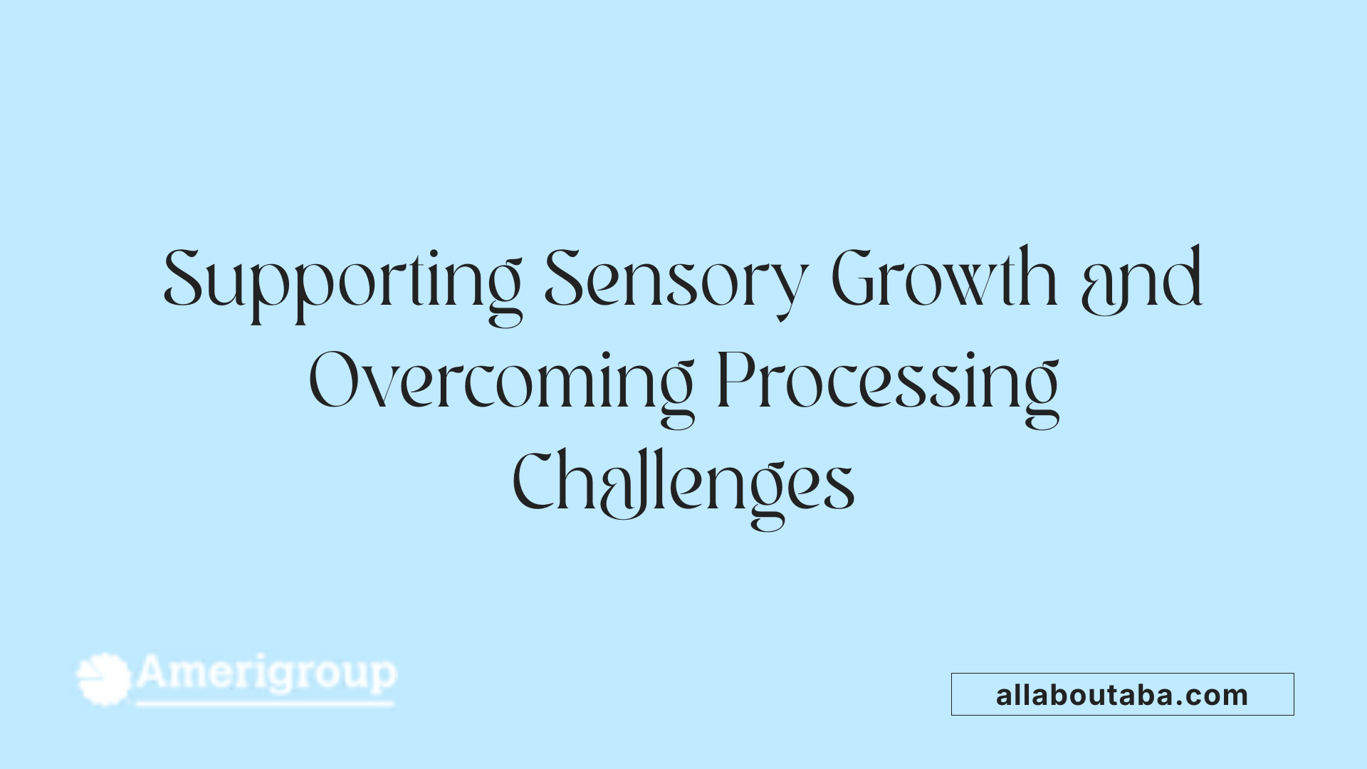 Supporting Sensory Growth and Overcoming Processing Challenges